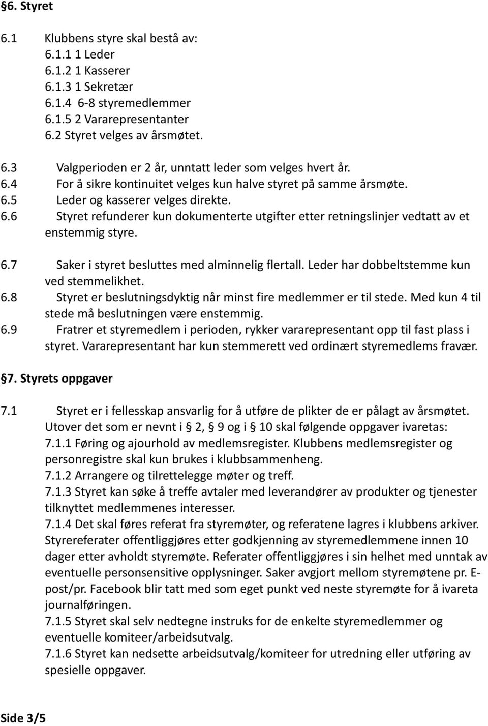 6.7 Saker i styret besluttes med alminnelig flertall. Leder har dobbeltstemme kun ved stemmelikhet. 6.8 Styret er beslutningsdyktig når minst fire medlemmer er til stede.