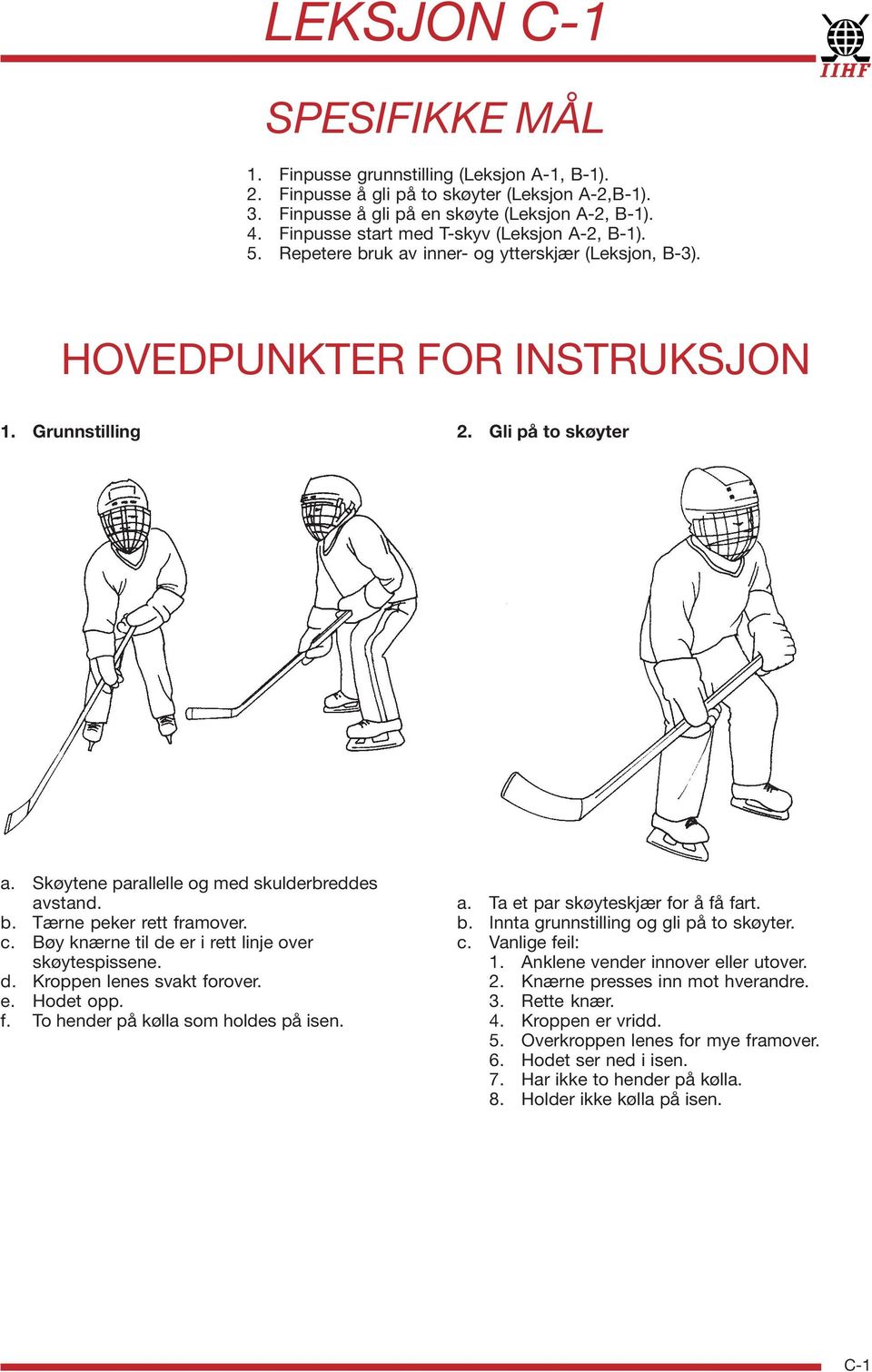 Skøytene parallelle og med skulderbreddes avstand. b. Tærne peker rett framover. c. Bøy knærne til de er i rett linje over skøytespissene. d. Kroppen lenes svakt forover. e. Hodet opp. f. To hender på kølla som holdes på isen.