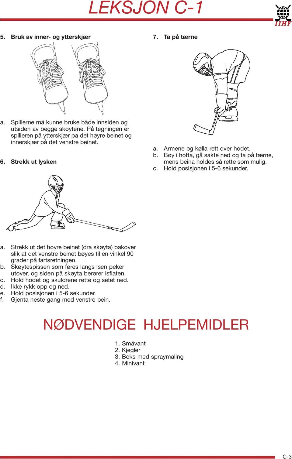 c. Hold posisjonen i 5-6 sekunder. a. Strekk ut det høyre beinet (dra skøyta) bakover slik at det venstre beinet bøyes til en vinkel 90 grader på fartsretningen. b. Skøytespissen som føres langs isen peker utover, og siden på skøyta berører isflaten.