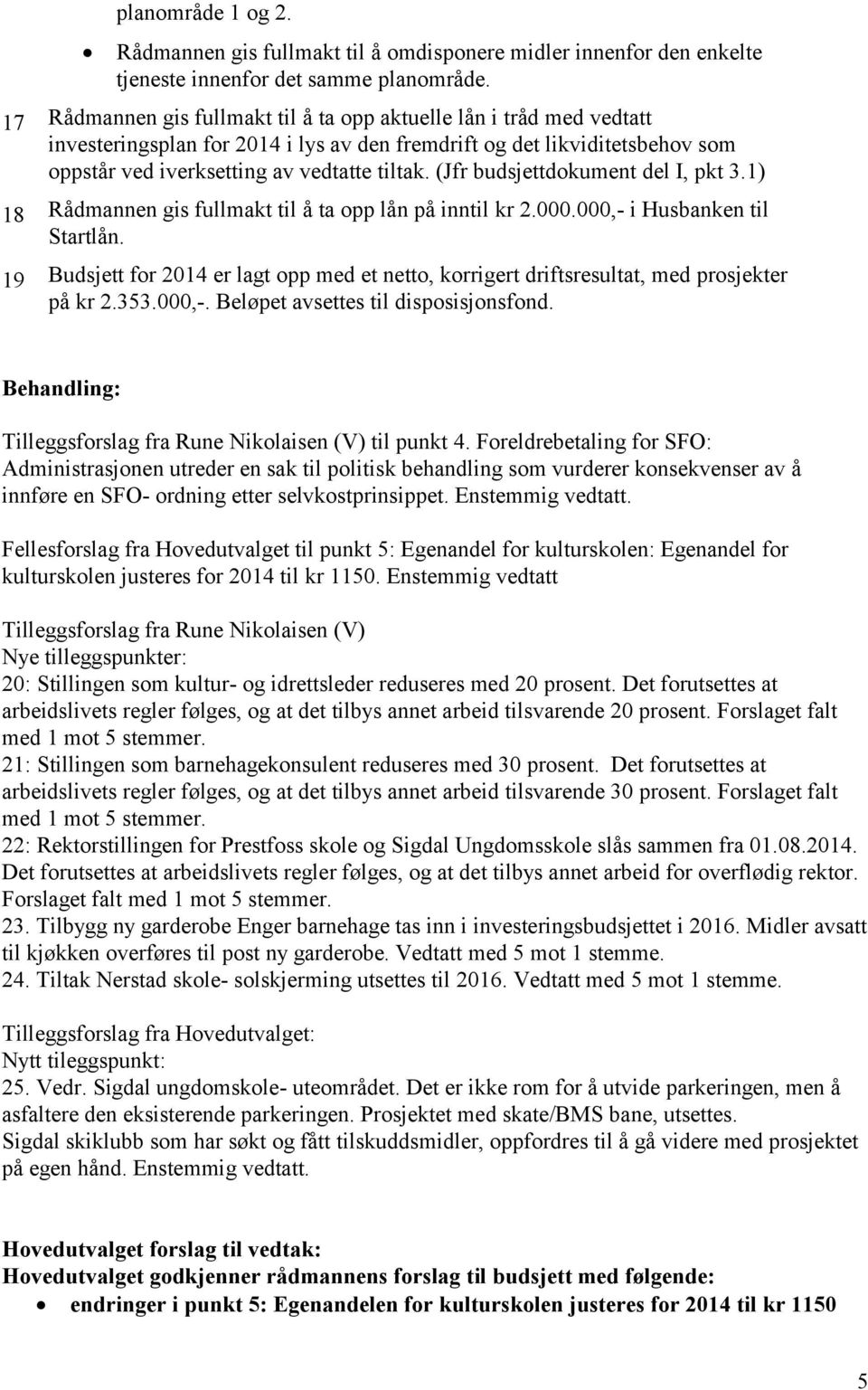 (Jfr budsjettdokument del I, pkt 3.1) 18 Rådmannen gis fullmakt til å ta opp lån på inntil kr 2.000.000,- i Husbanken til Startlån.