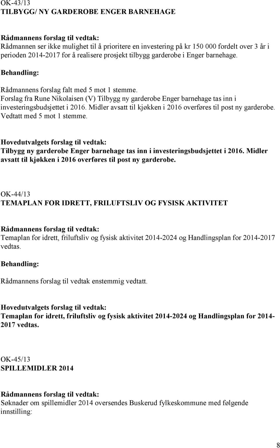 Midler avsatt til kjøkken i 2016 overføres til post ny garderobe. Vedtatt med 5 mot 1 stemme.