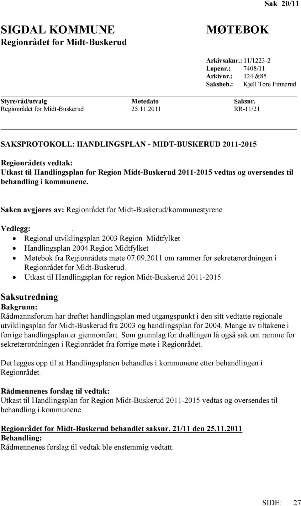 2011 RR-11/21 SAKSPROTOKOLL: HANDLINGSPLAN - MIDT-BUSKERUD 2011-2015 Regionrådets vedtak: Utkast til Handlingsplan for Region Midt-Buskerud 2011-2015 vedtas og oversendes til behandling i kommunene.