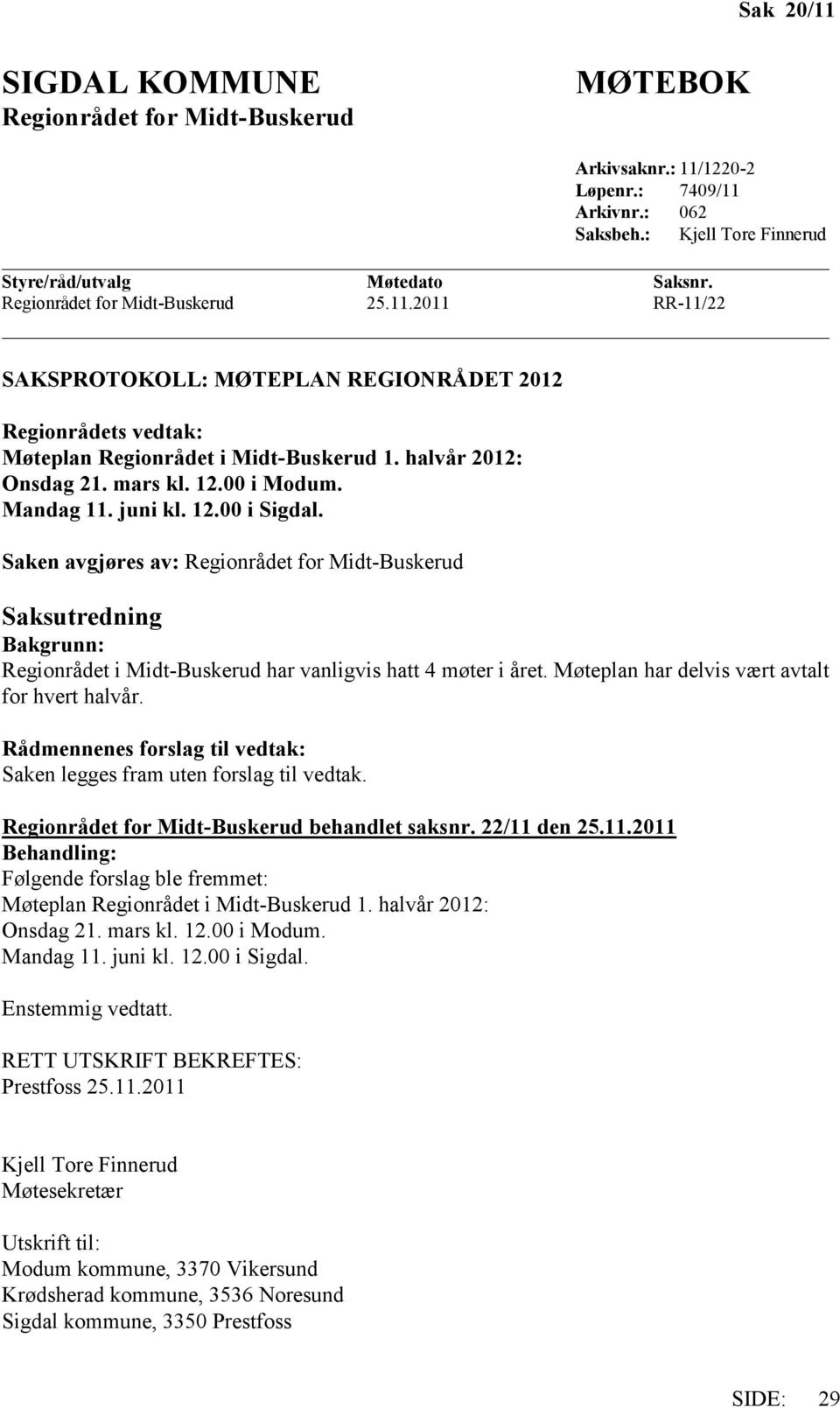 Saken avgjøres av: Regionrådet for Midt-Buskerud Saksutredning Bakgrunn: Regionrådet i Midt-Buskerud har vanligvis hatt 4 møter i året. Møteplan har delvis vært avtalt for hvert halvår.