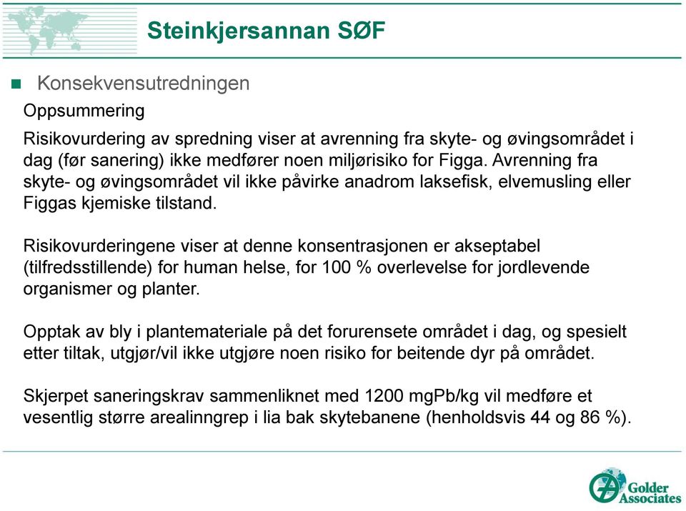 Risikovurderingene viser at denne konsentrasjonen er akseptabel (tilfredsstillende) for human helse, for 100 % overlevelse for jordlevende organismer og planter.