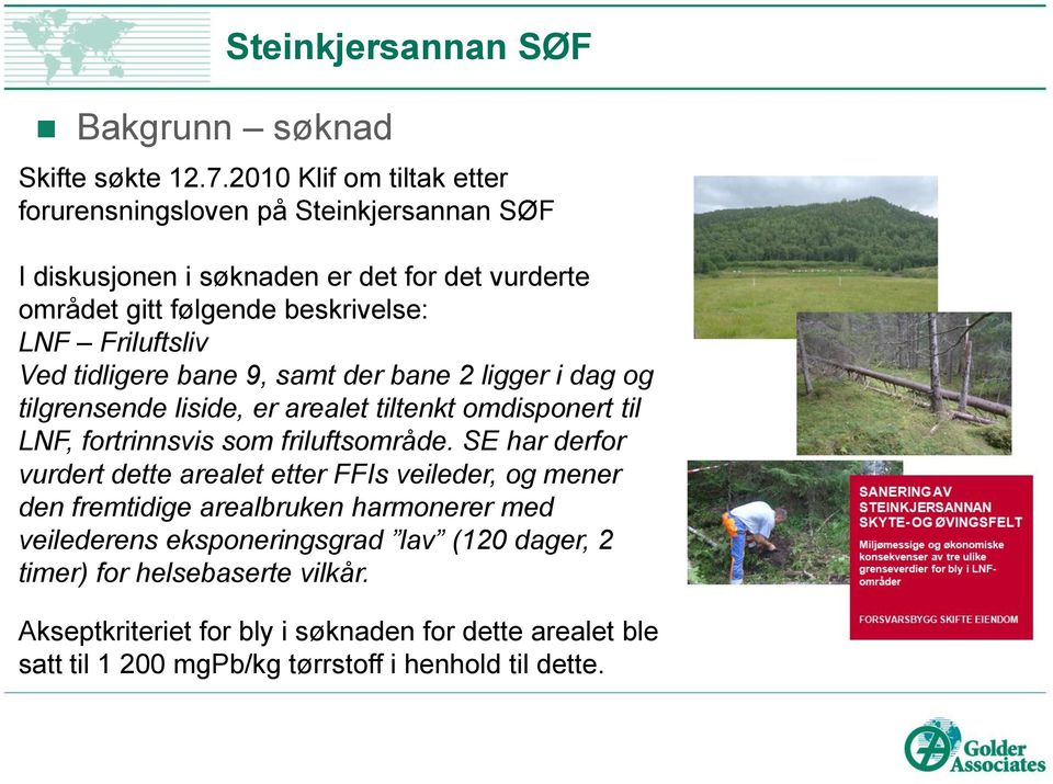 tidligere bane 9, samt der bane 2 ligger i dag og tilgrensende liside, er arealet tiltenkt omdisponert til LNF, fortrinnsvis som friluftsområde.