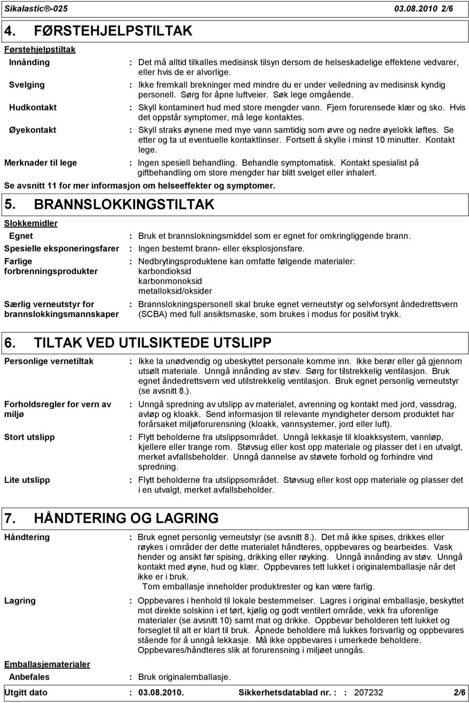 er alvorlige. Ikke fremkall brekninger med mindre du er under veiledning av medisinsk kyndig personell. Sørg for åpne luftveier. Søk lege omgående. Skyll kontaminert hud med store mengder vann.