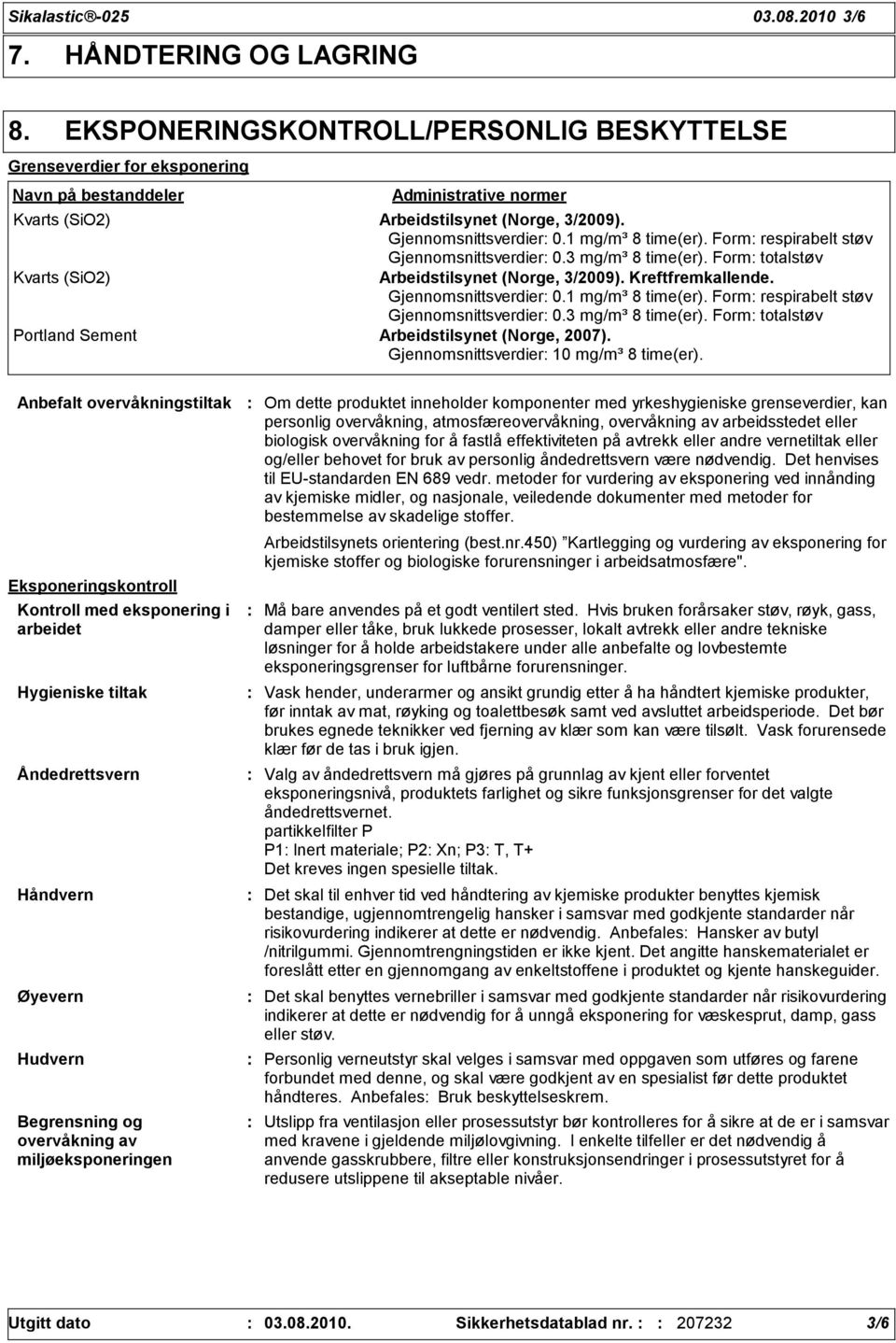 1 mg/m³ 8 time(er). Form respirabelt støv Gjennomsnittsverdier 0.3 mg/m³ 8 time(er). Form totalstøv Kvarts (SiO2) Arbeidstilsynet (Norge, 3/2009). Kreftfremkallende. Gjennomsnittsverdier 0.1 mg/m³ 8 time(er). Form respirabelt støv Gjennomsnittsverdier 0.3 mg/m³ 8 time(er). Form totalstøv Portland Sement Arbeidstilsynet (Norge, 2007).