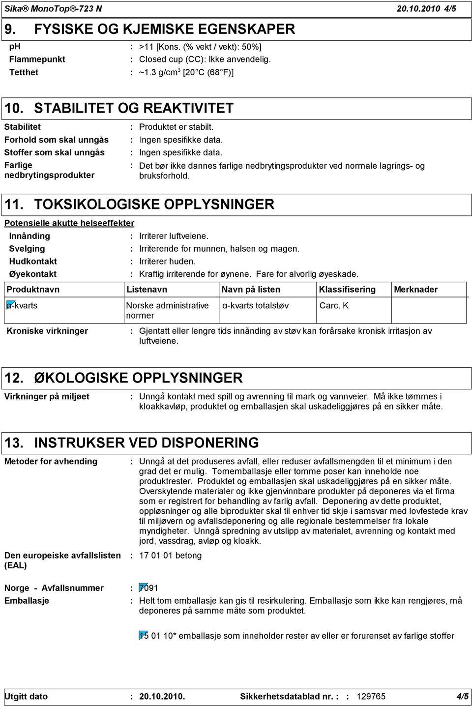 Ingen spesifikke data. Det bør ikke dannes farlige nedbrytingsprodukter ved normale lagrings- og bruksforhold. 11.