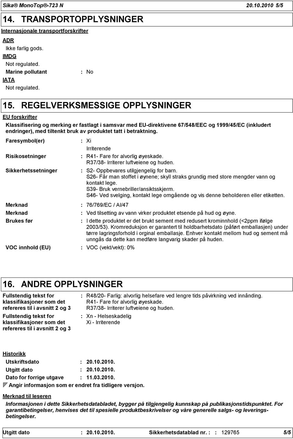 betraktning. Faresymbol(er) Risikosetninger Sikkerhetssetninger Xi Irriterende R41- Fare for alvorlig øyeskade. R37/38- Irriterer luftveiene og huden. S2- Oppbevares utilgjengelig for barn.