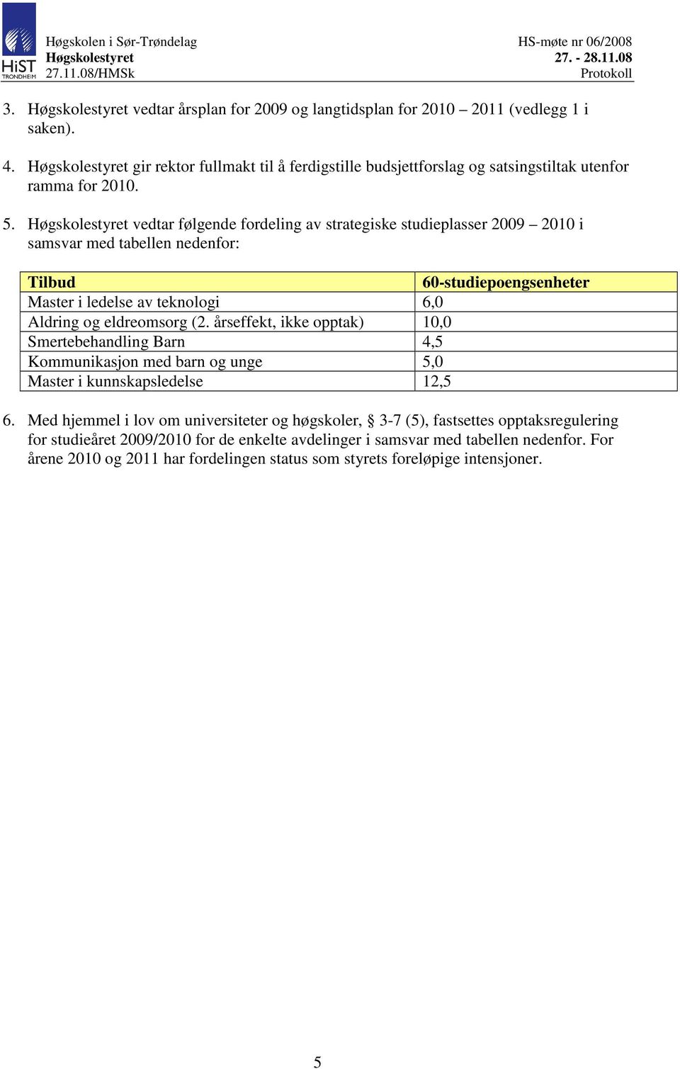 Høgskolestyret vedtar følgende fordeling av strategiske studieplasser 2009 2010 i samsvar med tabellen nedenfor: Tilbud 60-studiepoengsenheter Master i ledelse av teknologi 6,0 Aldring og
