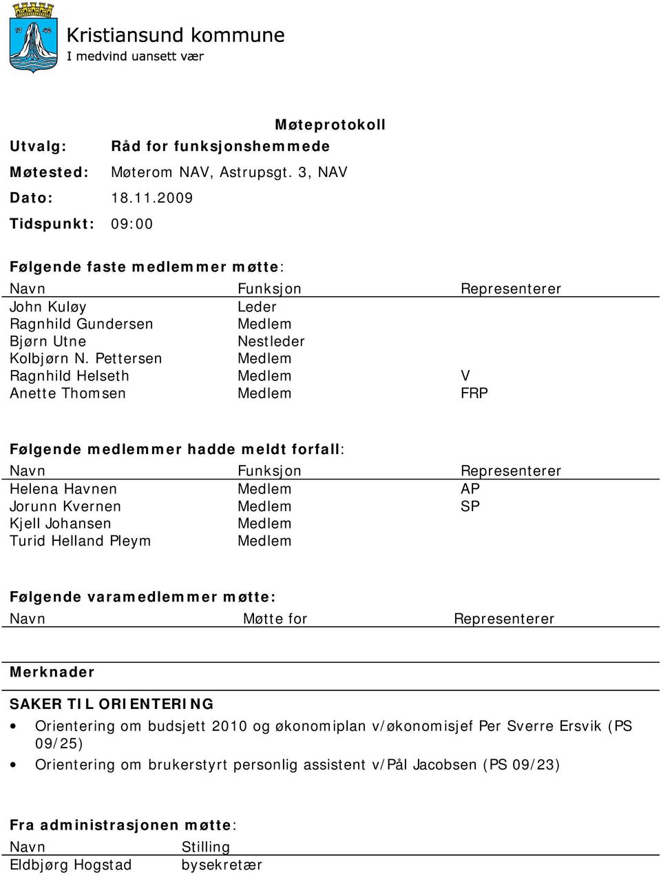 Pettersen Medlem Ragnhild Helseth Medlem V Anette Thomsen Medlem FRP Følgende medlemmer hadde meldt forfall: Navn Funksjon Representerer Helena Havnen Medlem AP Jorunn Kvernen Medlem SP Kjell