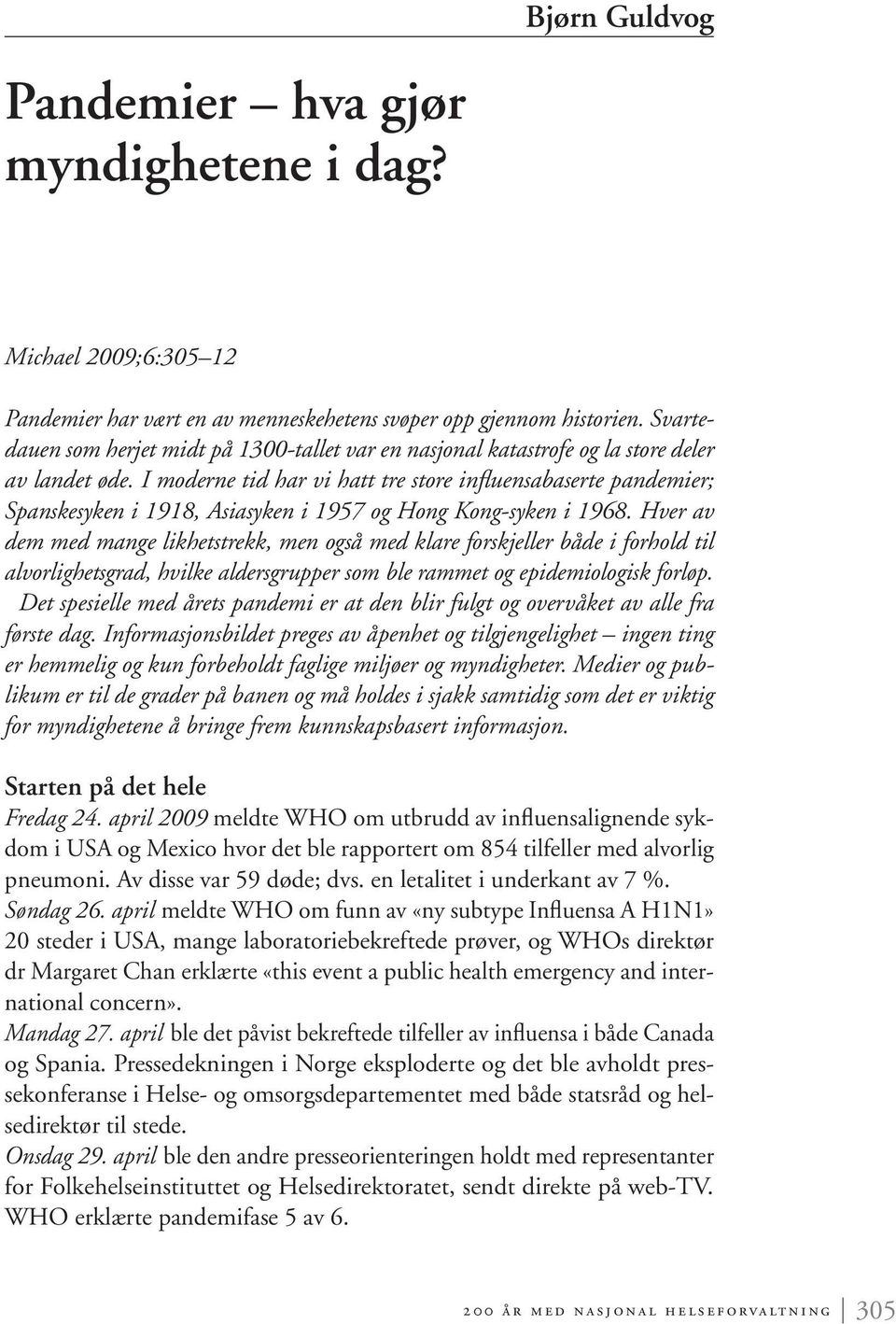 I moderne tid har vi hatt tre store influensabaserte pandemier; Spanskesyken i 1918, Asiasyken i 1957 og Hong Kong-syken i 1968.