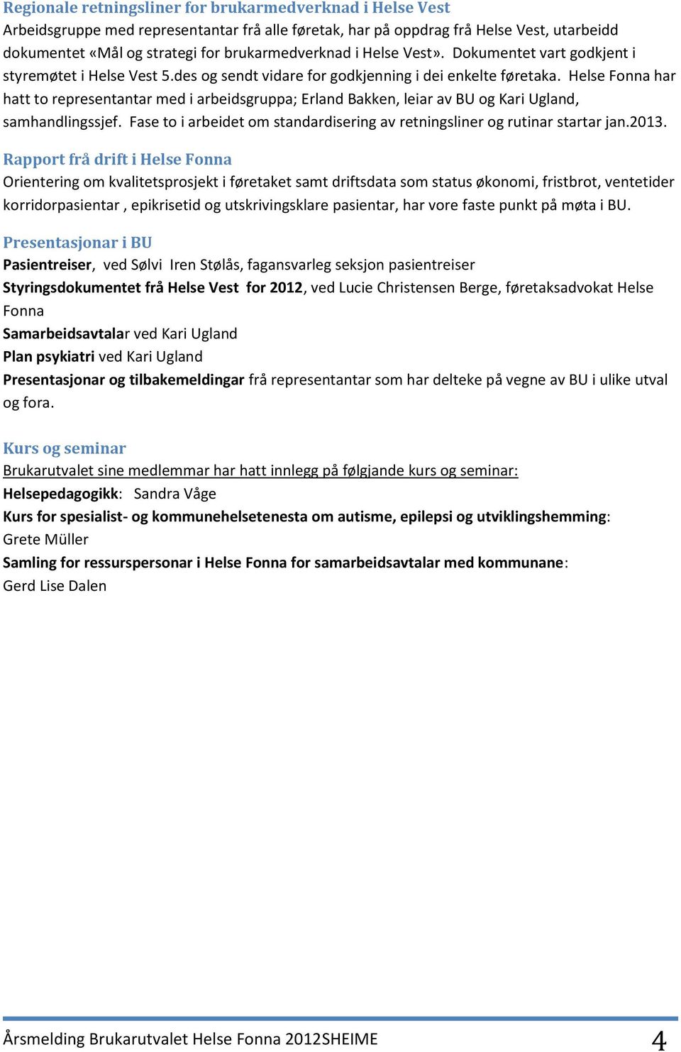 Helse Fonna har hatt to representantar med i arbeidsgruppa;, leiar av BU og Kari Ugland, samhandlingssjef. Fase to i arbeidet om standardisering av retningsliner og rutinar startar jan.2013.