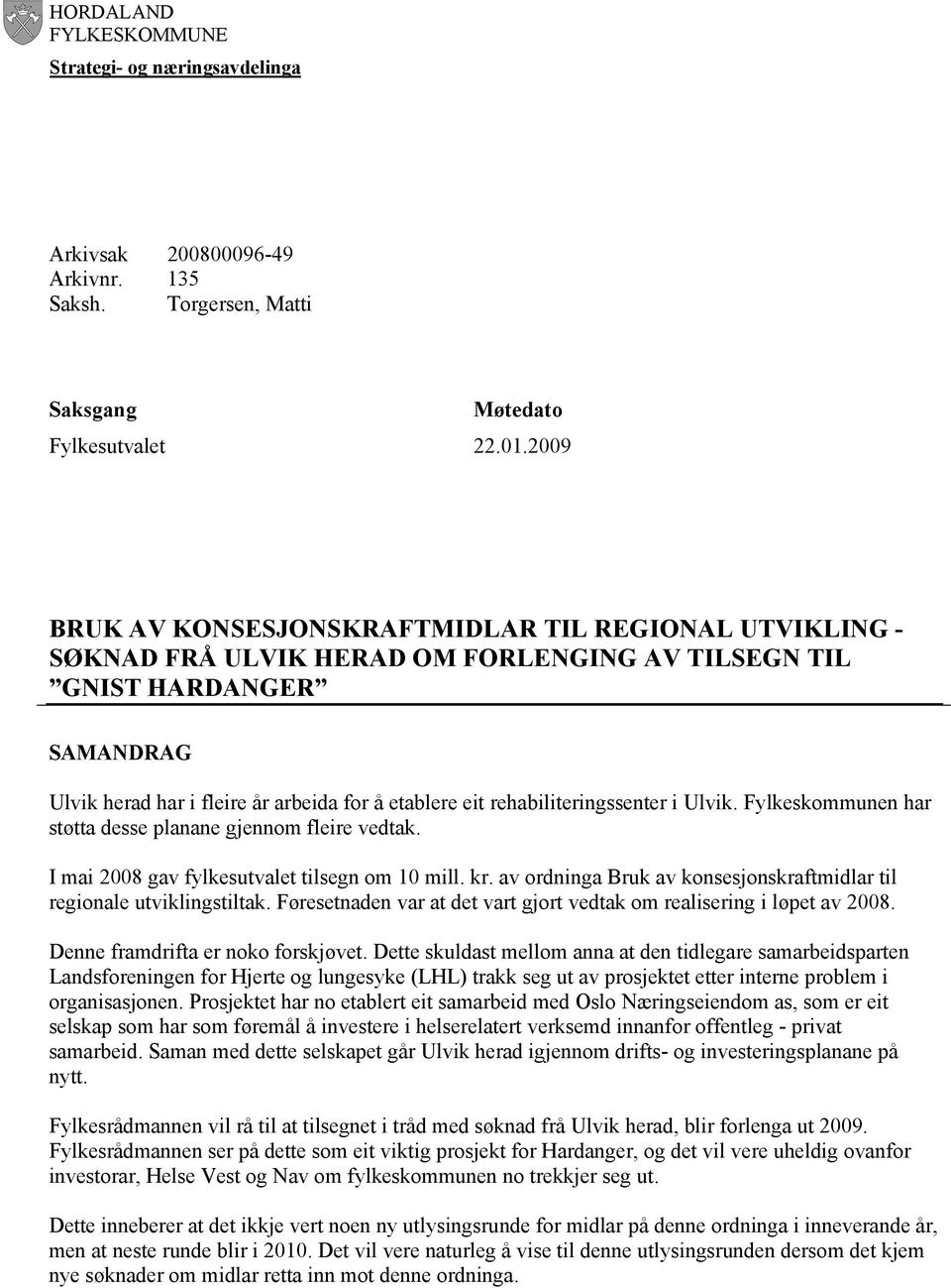 rehabiliteringssenter i Ulvik. Fylkeskommunen har støtta desse planane gjennom fleire vedtak. I mai 2008 gav fylkesutvalet tilsegn om 10 mill. kr.