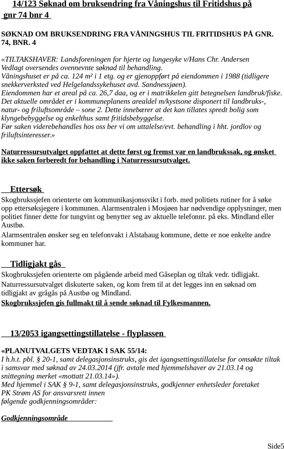 og er gjenoppført på eiendommen i 1988 (tidligere snekkerverksted ved Helgelandssykehuset avd. Sandnessjøen). Eiendommen har et areal på ca.