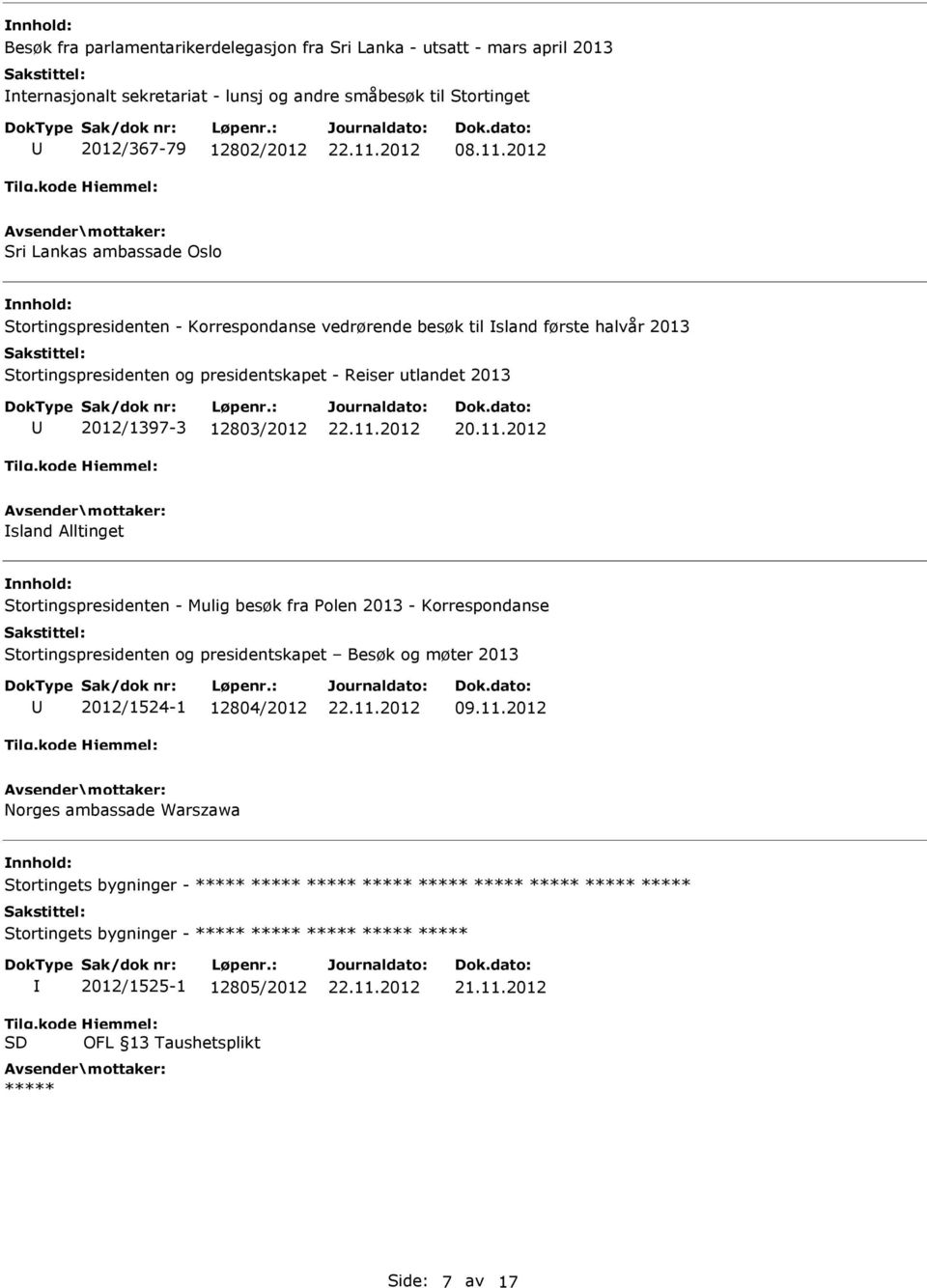 12803/2012 20.11.2012 sland Alltinget Stortingspresidenten - Mulig besøk fra Polen 2013 - Korrespondanse Stortingspresidenten og presidentskapet Besøk og møter 2013 2012/1524-1 12804/2012 09.11.2012 Norges ambassade Warszawa Stortingets bygninger - ***** ***** ***** ***** ***** ***** ***** ***** ***** Stortingets bygninger - ***** ***** ***** ***** ***** Tilg.