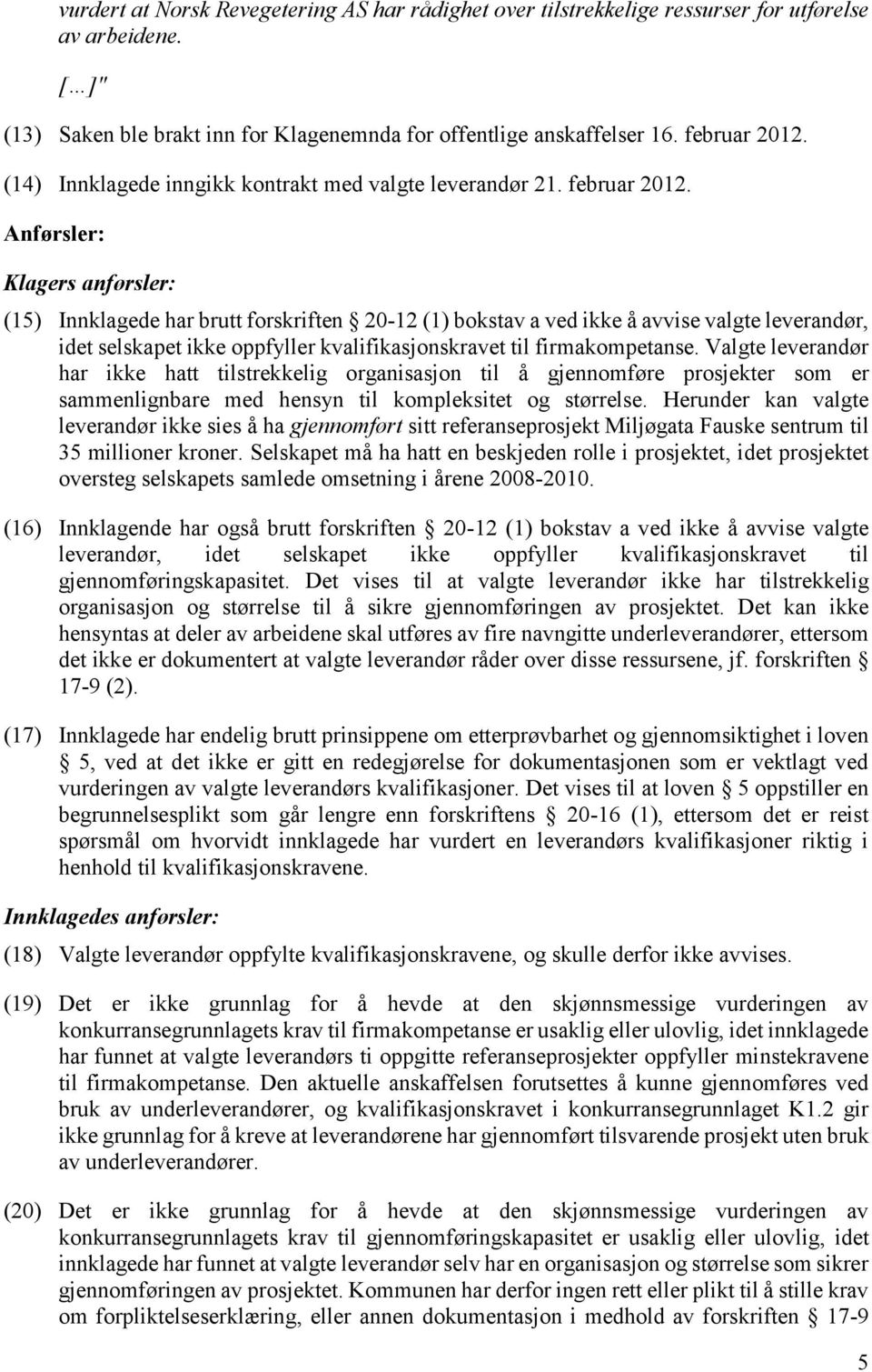 Anførsler: Klagers anførsler: (15) Innklagede har brutt forskriften 20-12 (1) bokstav a ved ikke å avvise valgte leverandør, idet selskapet ikke oppfyller kvalifikasjonskravet til firmakompetanse.