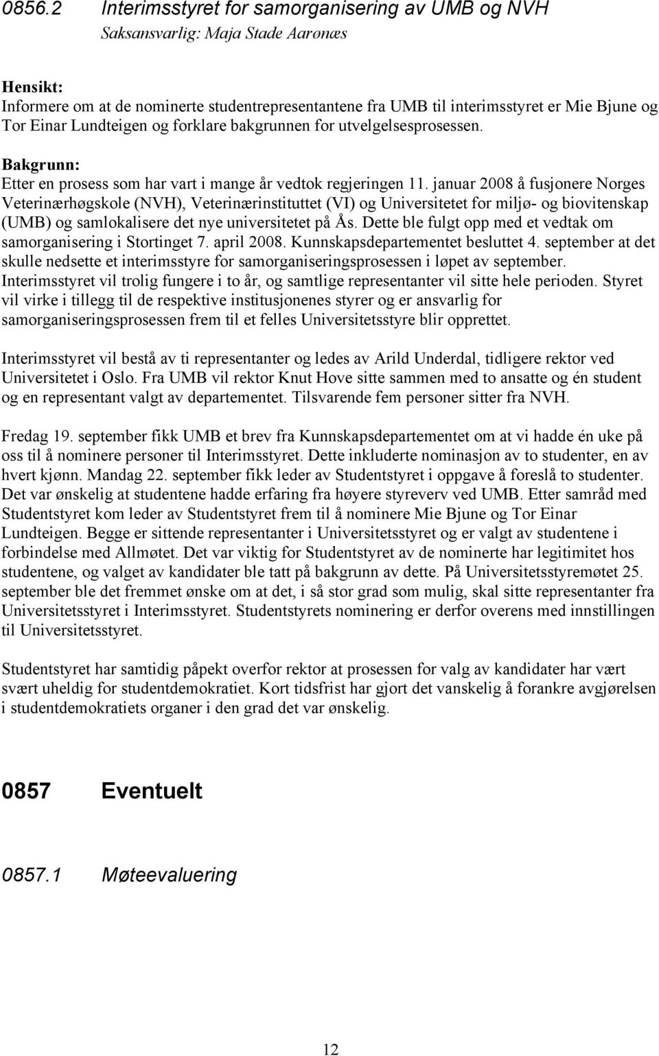 januar 2008 å fusjonere Norges Veterinærhøgskole (NVH), Veterinærinstituttet (VI) og Universitetet for miljø- og biovitenskap (UMB) og samlokalisere det nye universitetet på Ås.