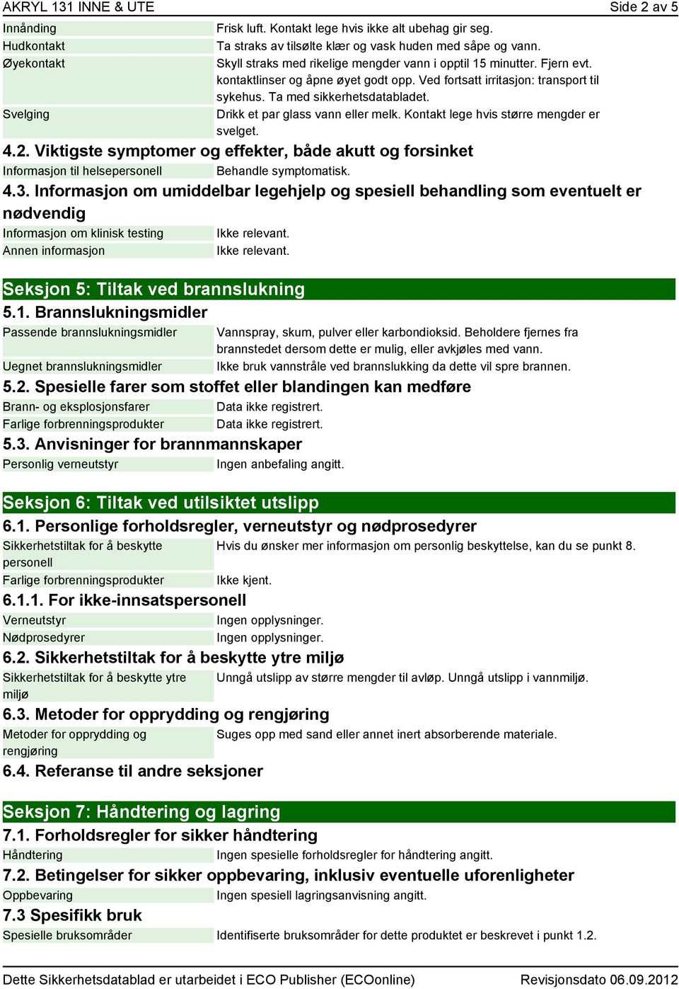 Drikk et par glass vann eller melk. Kontakt lege hvis større mengder er svelget. 4.2. Viktigste symptomer og effekter, både akutt og forsinket Informasjon til helsepersonell Behandle symptomatisk. 4.3.