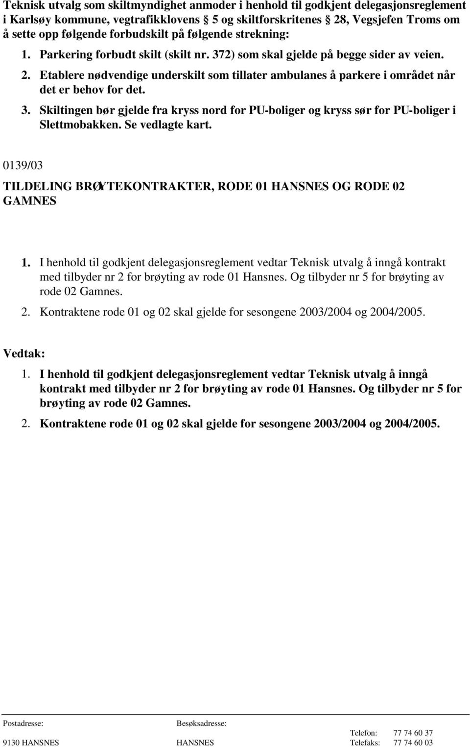 Etablere nødvendige underskilt som tillater ambulanes å parkere i området når det er behov for det. 3. Skiltingen bør gjelde fra kryss nord for PU-boliger og kryss sør for PU-boliger i Slettmobakken.