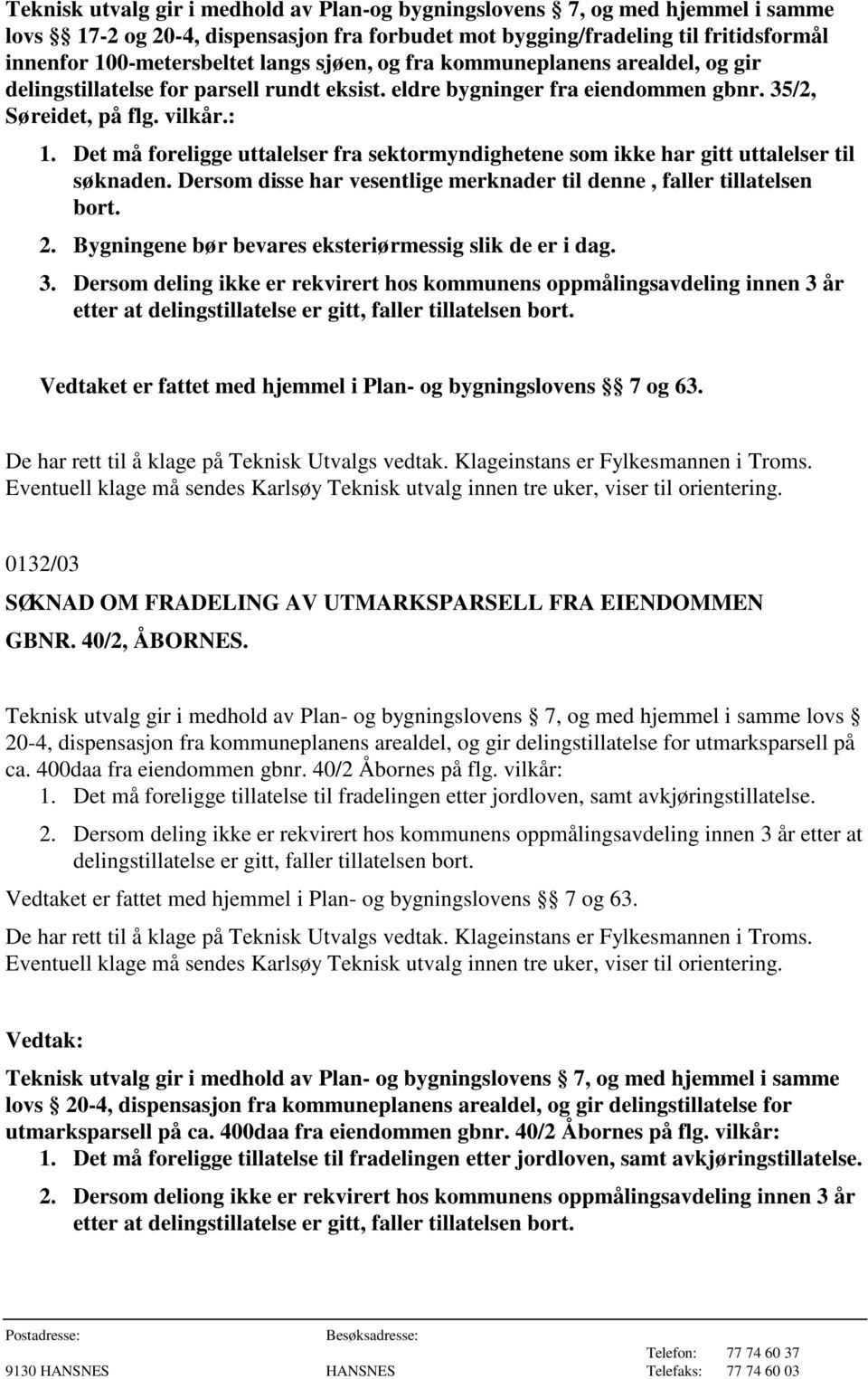 Det må foreligge uttalelser fra sektormyndighetene som ikke har gitt uttalelser til søknaden. Dersom disse har vesentlige merknader til denne, faller tillatelsen bort. 2.