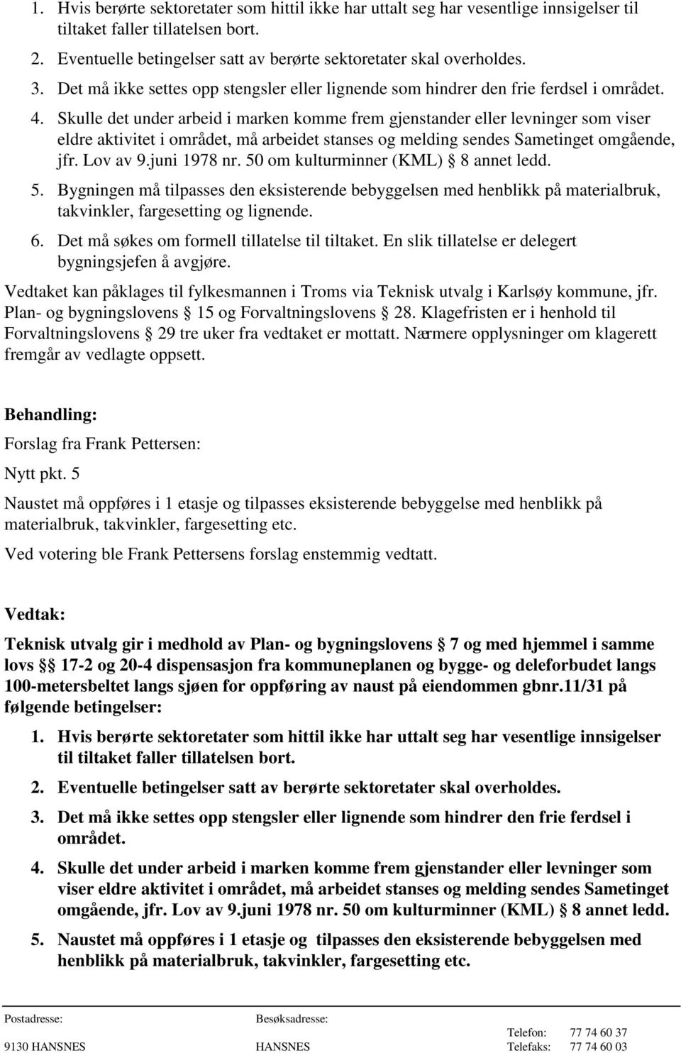 Skulle det under arbeid i marken komme frem gjenstander eller levninger som viser eldre aktivitet i området, må arbeidet stanses og melding sendes Sametinget omgående, jfr. Lov av 9.juni 1978 nr.