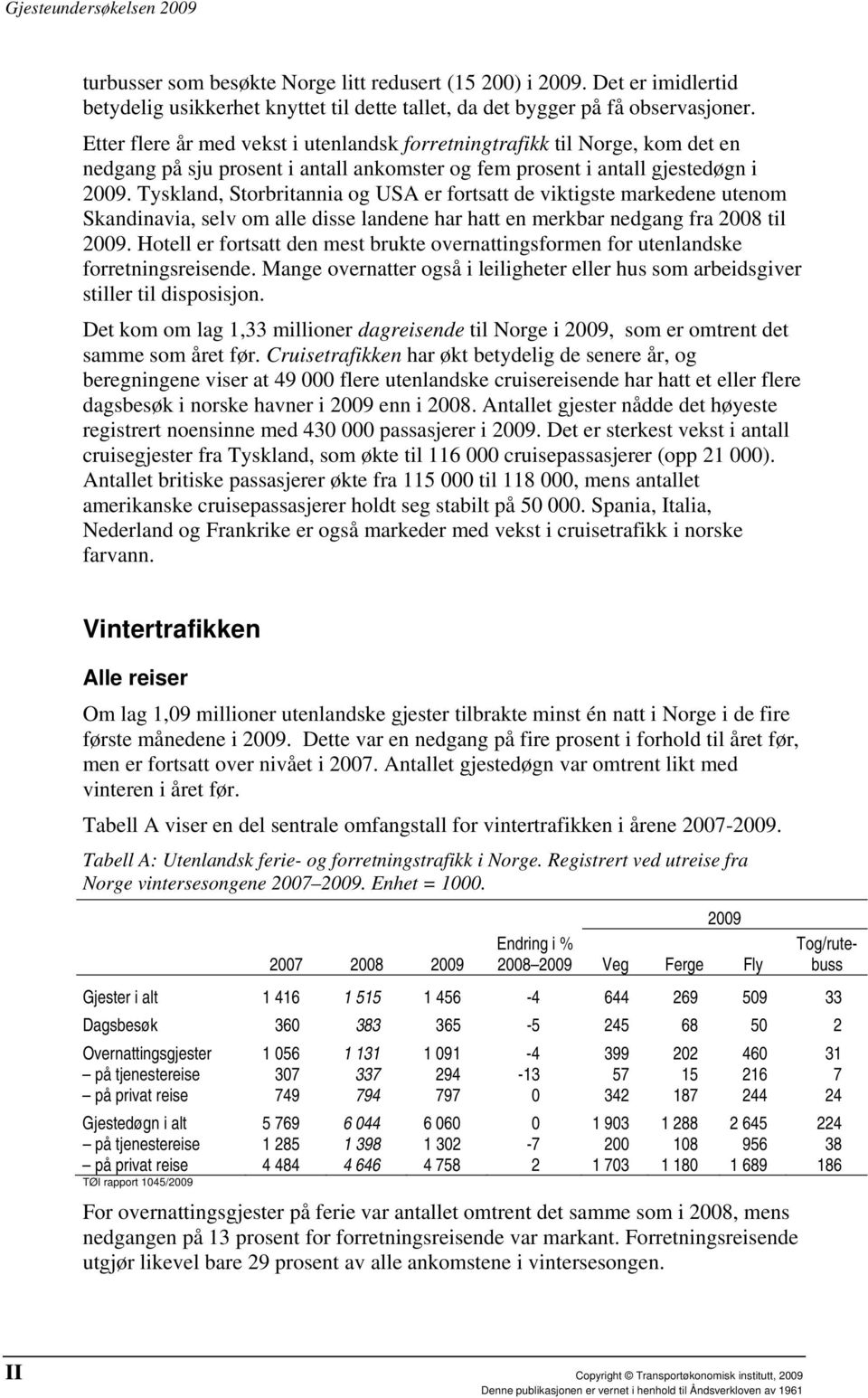 Tyskland, Storbritannia og USA er fortsatt de viktigste markedene utenom Skandinavia, selv om alle disse landene har hatt en merkbar nedgang fra 2008 til 2009.