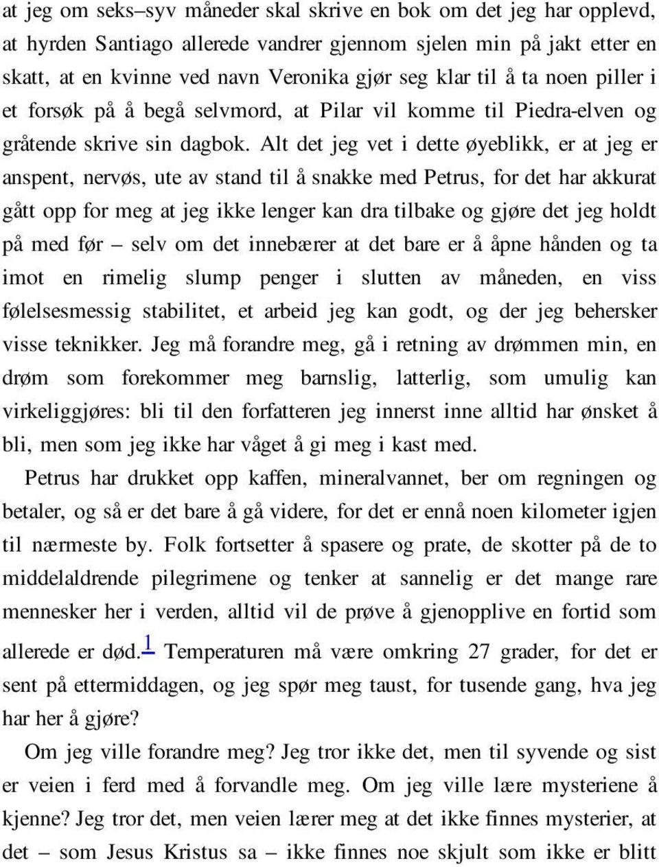 Alt det jeg vet i dette øyeblikk, er at jeg er anspent, nervøs, ute av stand til å snakke med Petrus, for det har akkurat gått opp for meg at jeg ikke lenger kan dra tilbake og gjøre det jeg holdt på