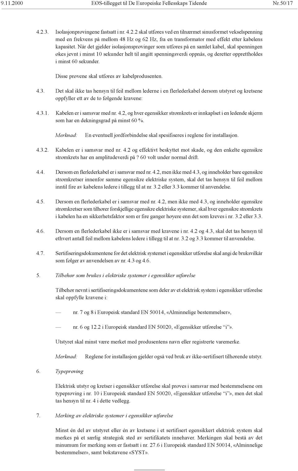 Disse prøvene skal utføres av kabelprodusenten. 4.3. Det skal ikke tas hensyn til feil mellom lederne i en flerlederkabel dersom utstyret og kretsene oppfyller ett av de to følgende kravene: 4.3.1.