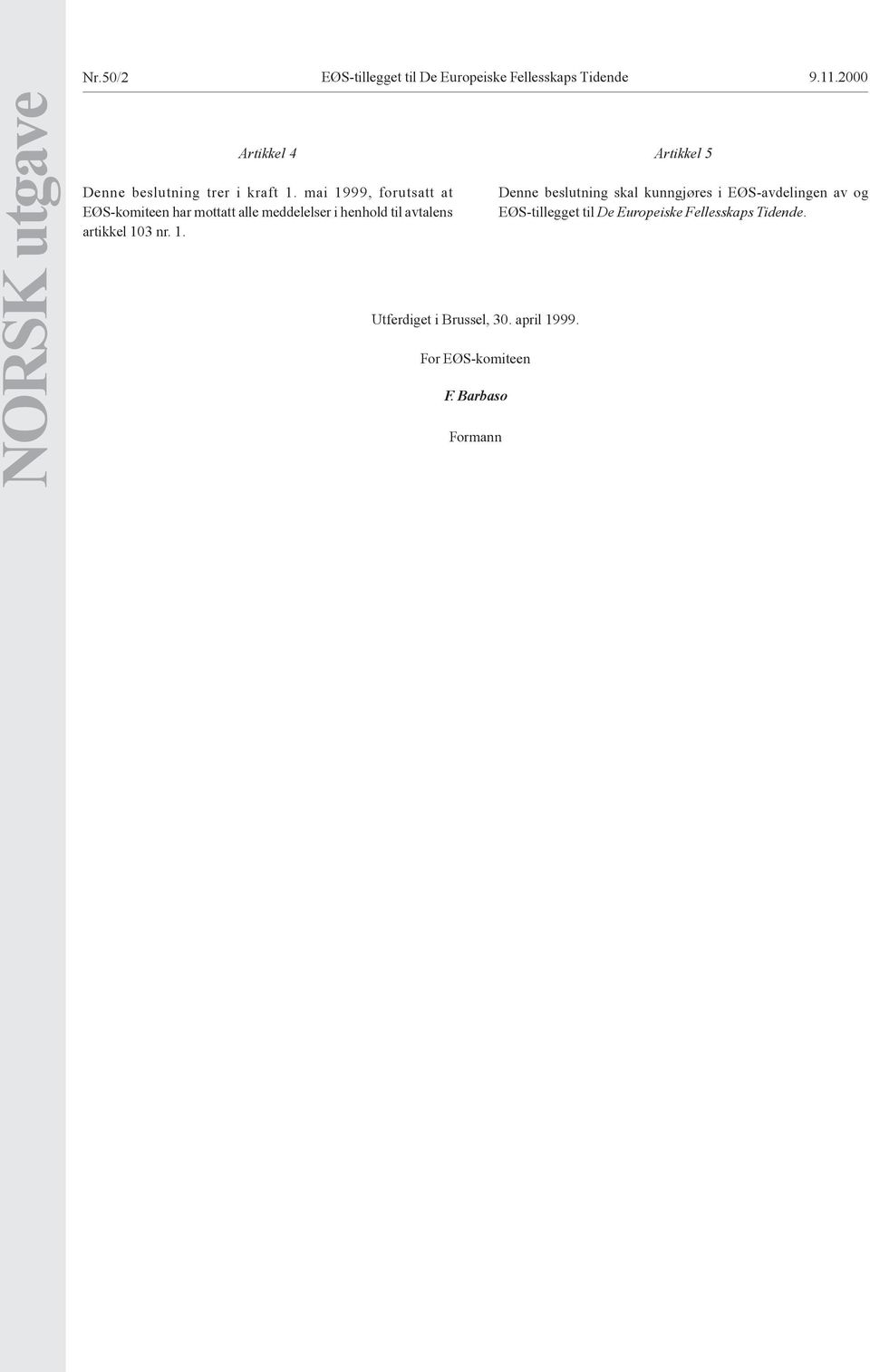 mai 1999, forutsatt at EØS-komiteen har mottatt alle meddelelser i henhold til avtalens artikkel 103 nr. 1. Utferdiget i Brussel, 30.