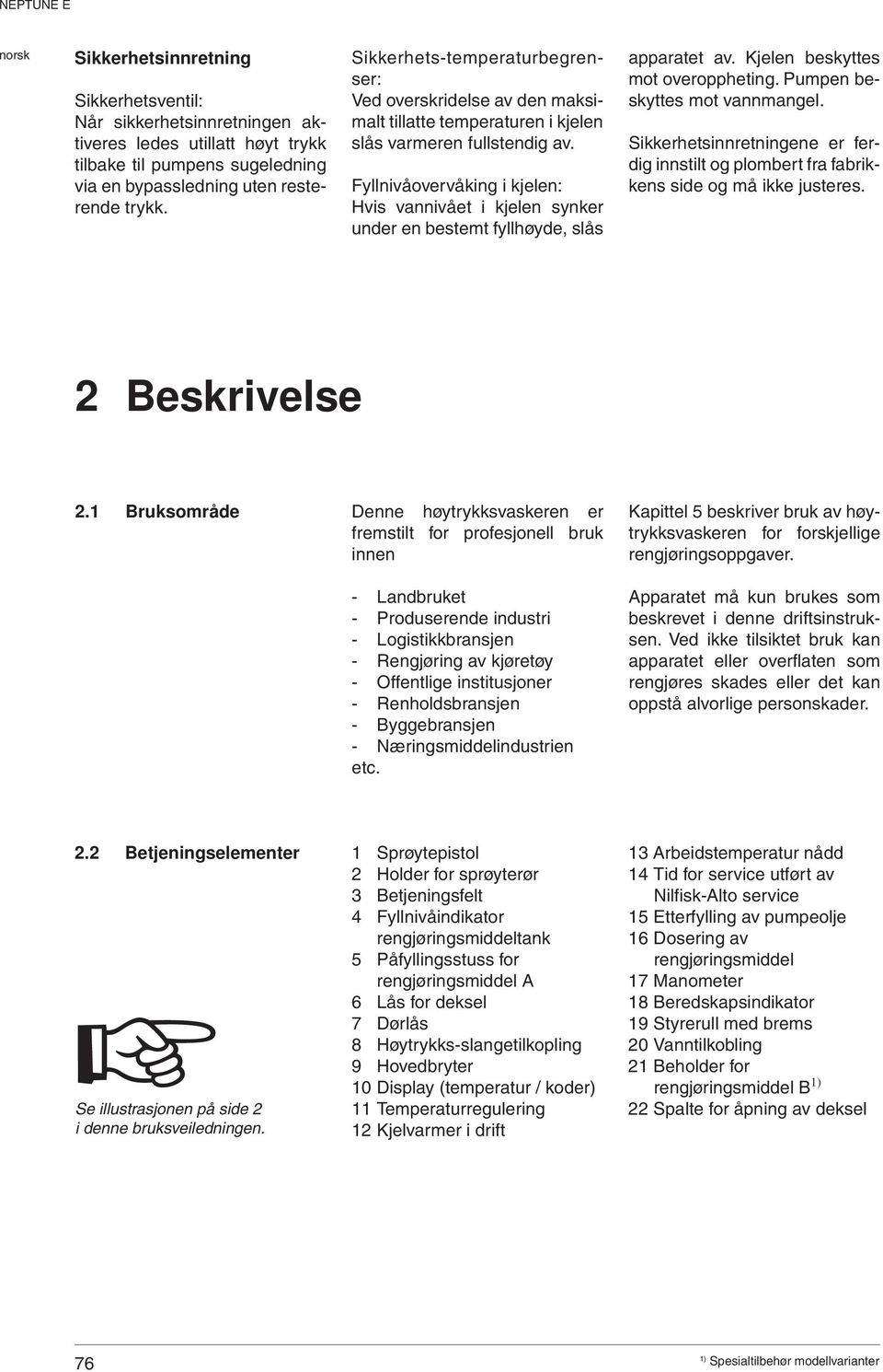 Fyllnivåovervåking i kjelen: Hvis vannivået i kjelen synker under en bestemt fyllhøyde, slås apparatet av. Kjelen beskyttes mot overoppheting. Pumpen beskyttes mot vannmangel.