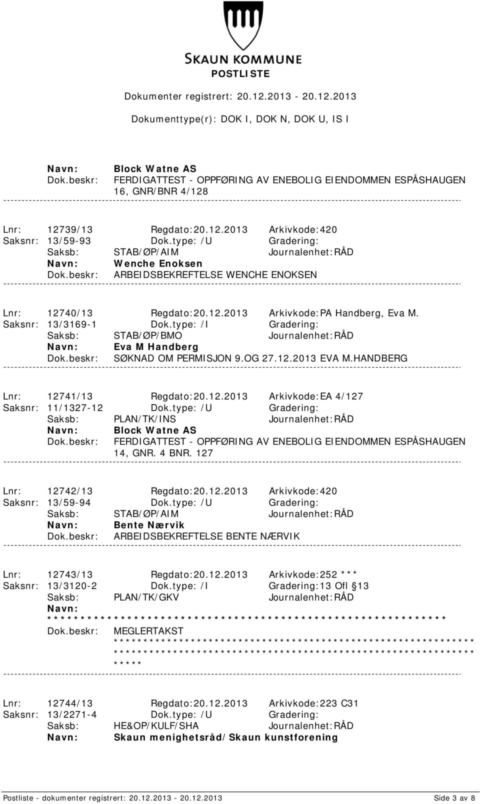 type: /I Gradering: Saksb: STAB/ØP/BMO Journalenhet:RÅD Eva M Handberg SØKNAD OM PERMISJON 9.OG 27.12.2013 EVA M.HANDBERG Lnr: 12741/13 Regdato:20.12.2013 Arkivkode:EA 4/127 Saksnr: 11/1327-12 Dok.