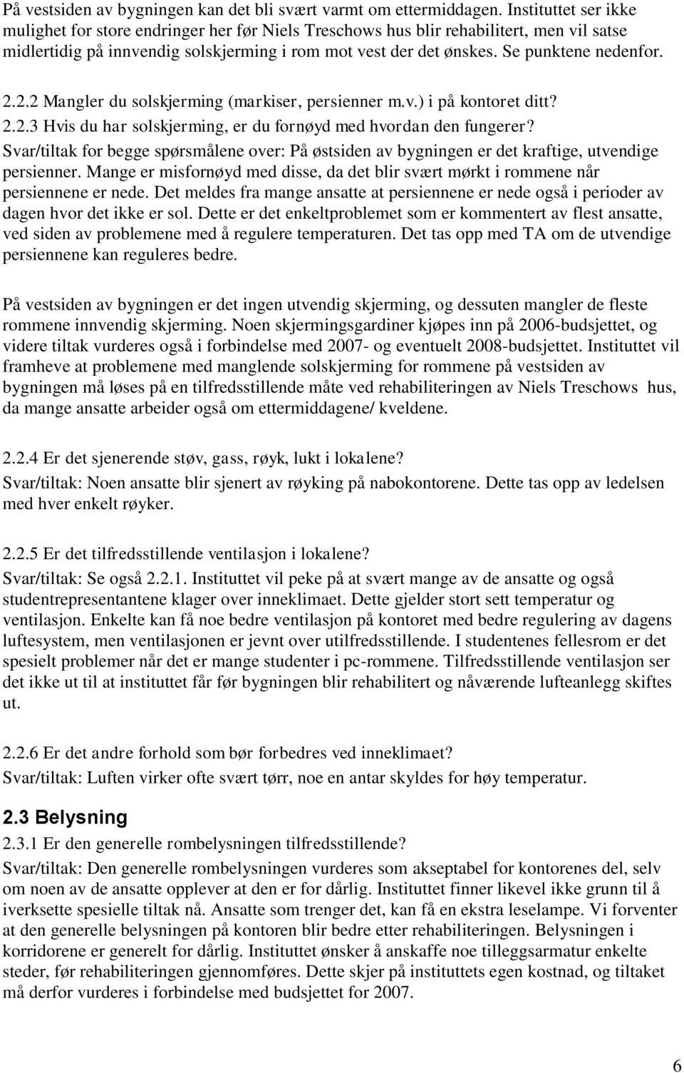 Se punktene nedenfor. 2.2.2 Mangler du solskjerming (markiser, persienner m.v.) i på kontoret ditt? 2.2.3 Hvis du har solskjerming, er du fornøyd med hvordan den fungerer?