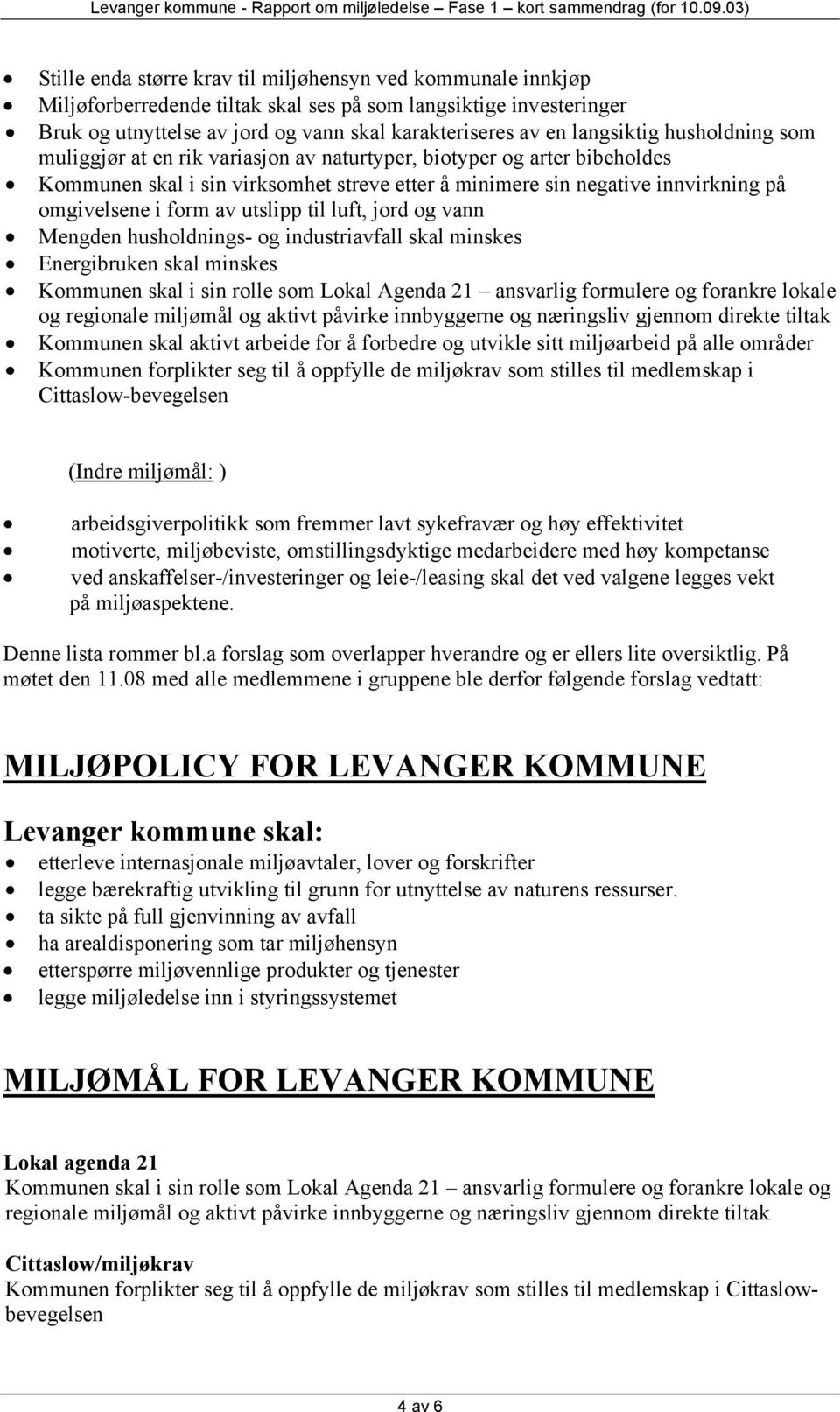 form av utslipp til luft, jord og vann Mengden husholdnings- og industriavfall skal minskes Energibruken skal minskes Kommunen skal i sin rolle som Lokal Agenda 21 ansvarlig formulere og forankre