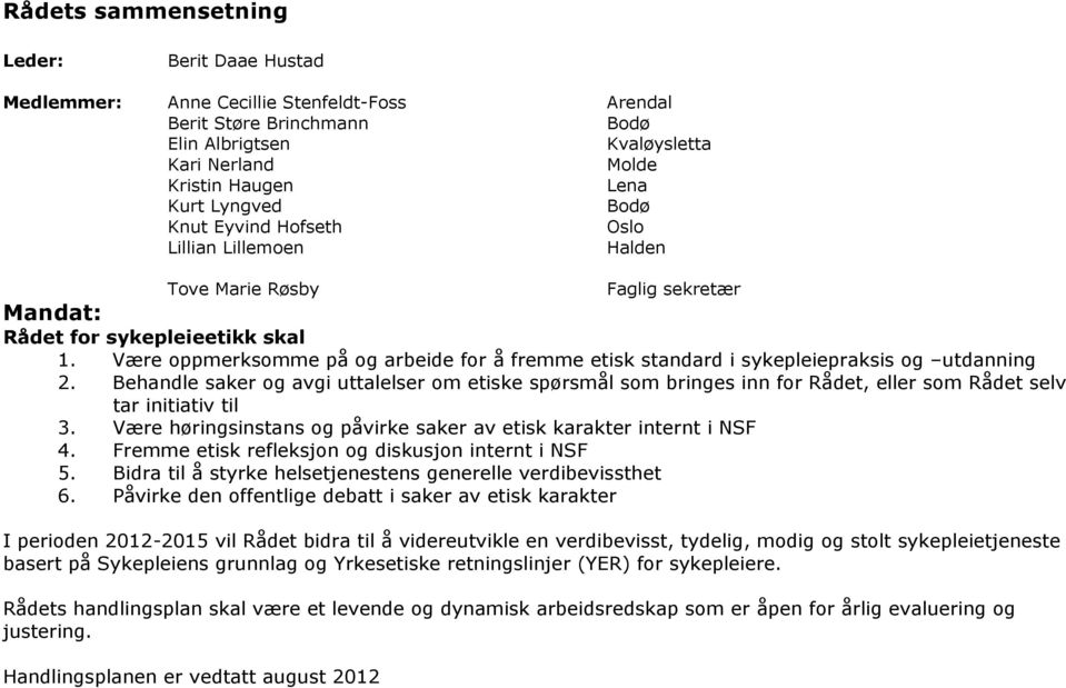 Være oppmerksomme på og arbeide for å fremme etisk standard i sykepleiepraksis og utdanning 2.