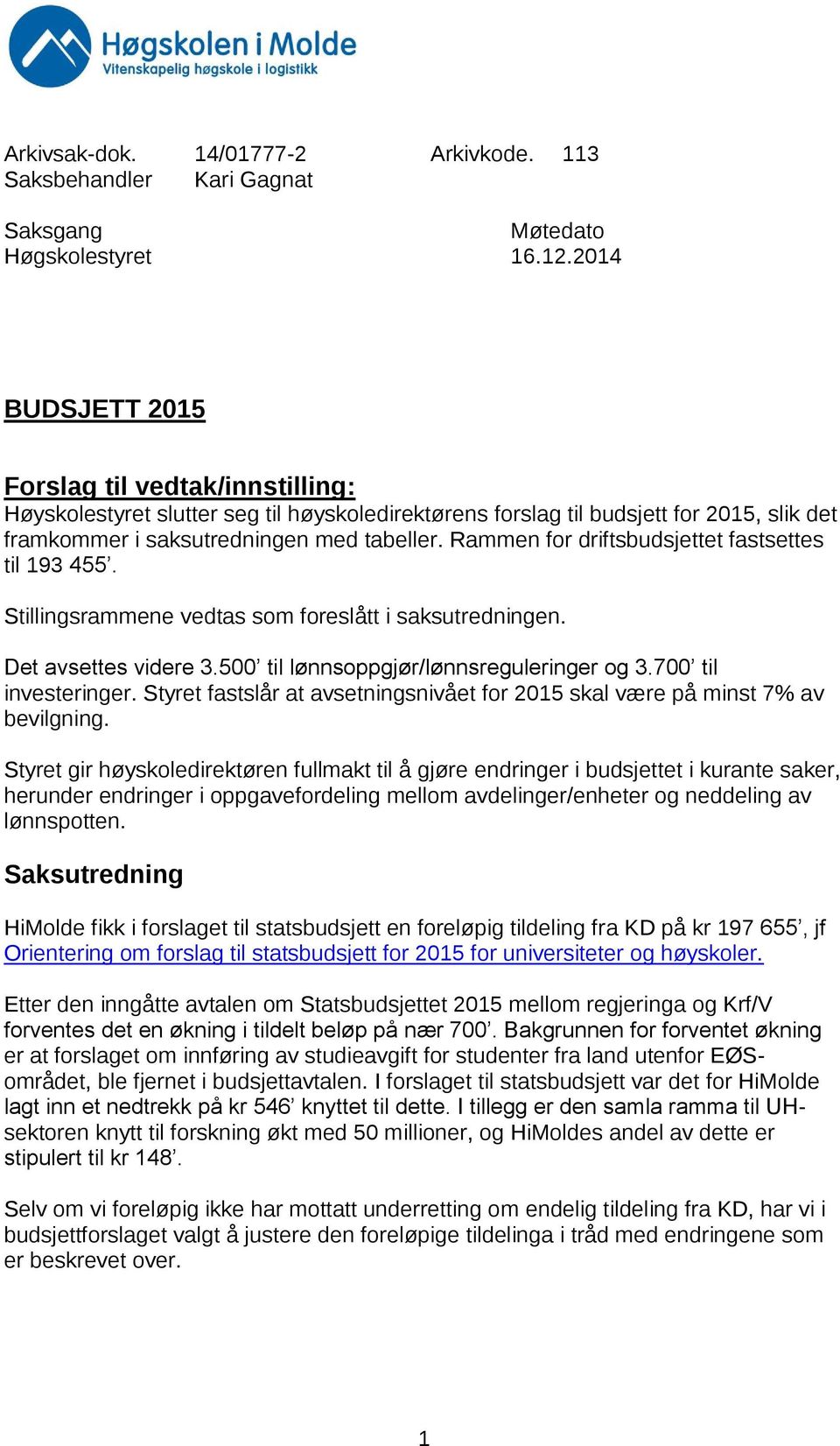 Rammen for driftsbudsjettet fastsettes til 193 455. Stillingsrammene vedtas som foreslått i saksutredningen. Det avsettes videre 3.500 til lønnsoppgjør/lønnsreguleringer og 3.700 til investeringer.