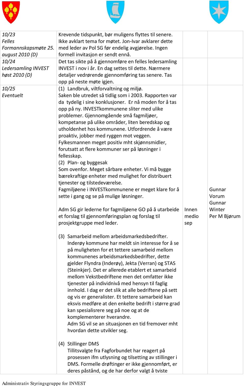 Nærmere detaljer vedrørende gjennomføring tas senere. Tas opp på neste møte igjen. (1) Landbruk, viltforvaltning og miljø. Saken ble utredet så tidlig som i 2003.