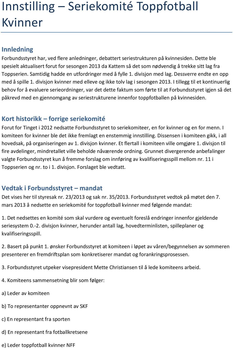 Dessverre endte en opp med å spille 1. divisjon kvinner med elleve og ikke tolv lag i sesongen 2013.