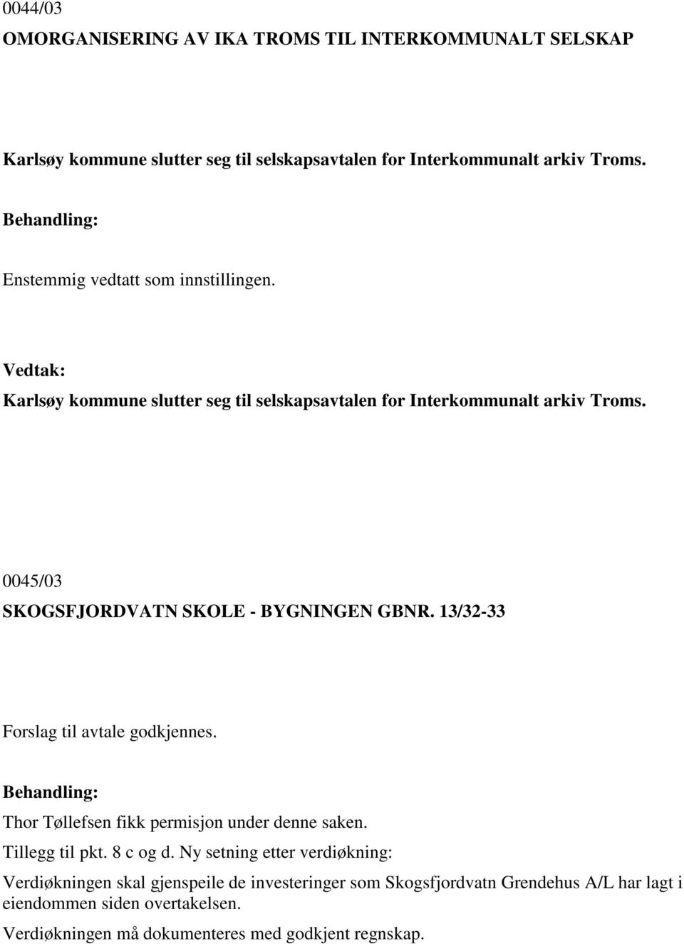 0045/03 SKOGSFJORDVATN SKOLE - BYGNINGEN GBNR. 13/32-33 Forslag til avtale godkjennes. Thor Tøllefsen fikk permisjon under denne saken. Tillegg til pkt.