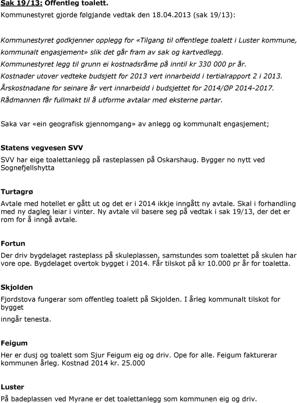 Kommunestyret legg til grunn ei kostnadsråme på inntil kr 330 000 pr år. Kostnader utover vedteke budsjett for 2013 vert innarbeidd i tertialrapport 2 i 2013.