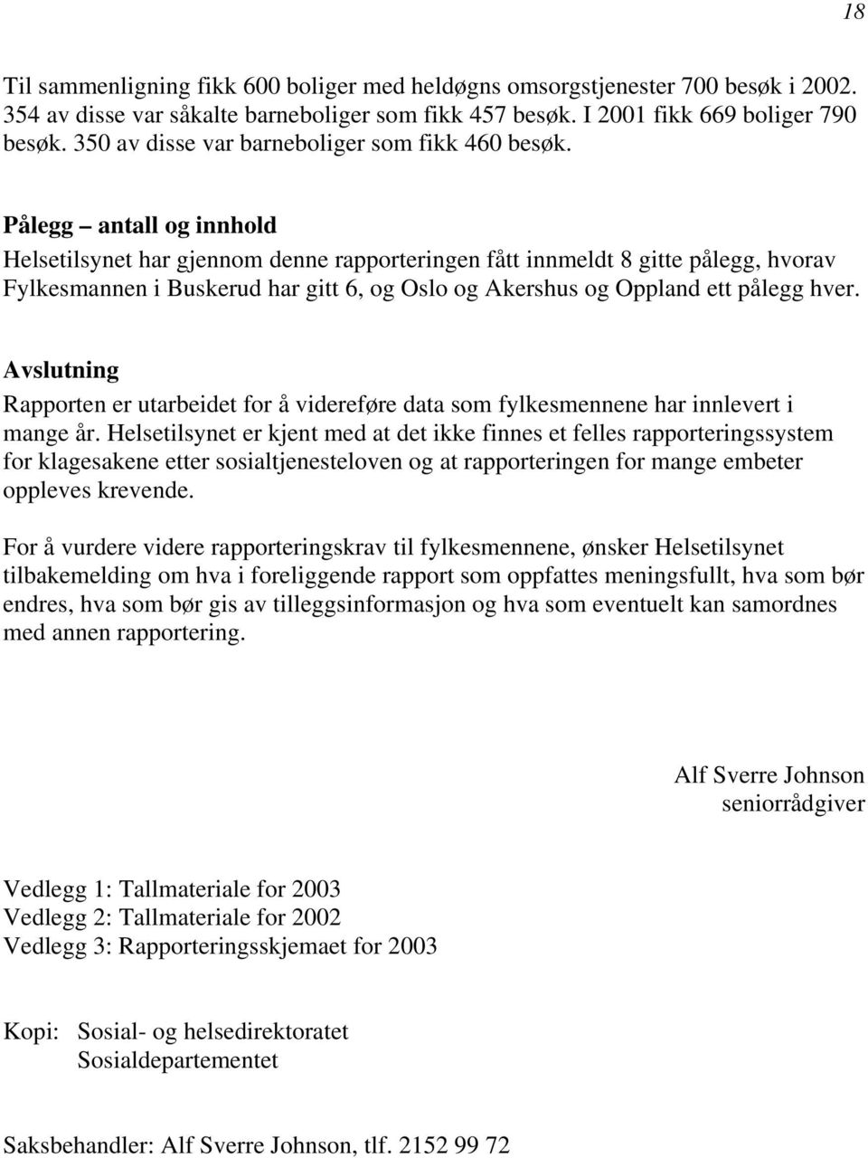 Pålegg antall og innhold Helsetilsynet har gjennom denne rapporteringen fått innmeldt 8 gitte pålegg, hvorav Fylkesmannen i har gitt 6, og og ett pålegg hver.