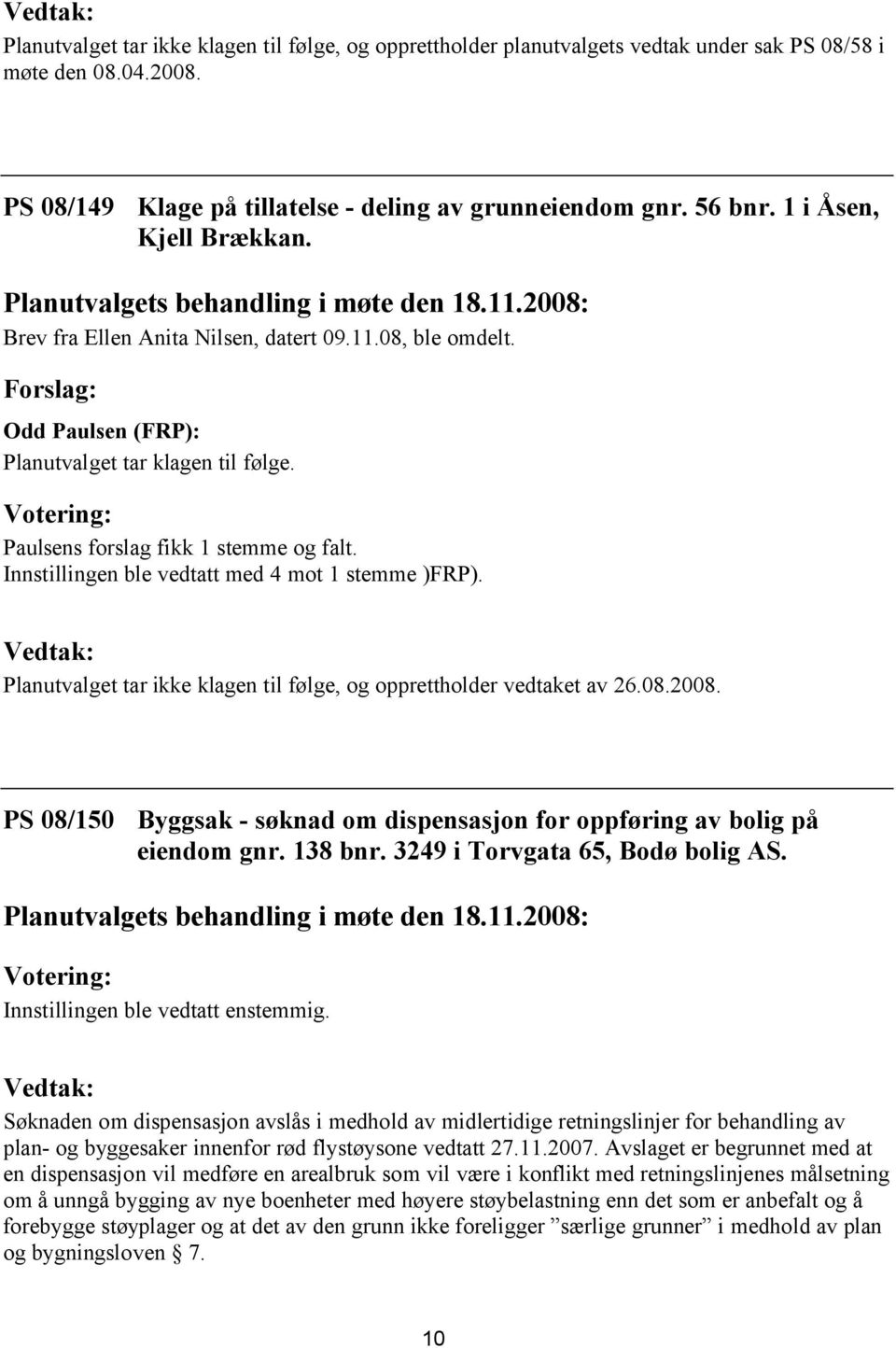 Innstillingen ble vedtatt med 4 mot 1 stemme )FRP). Vedtak: Planutvalget tar ikke klagen til følge, og opprettholder vedtaket av 26.08.2008.