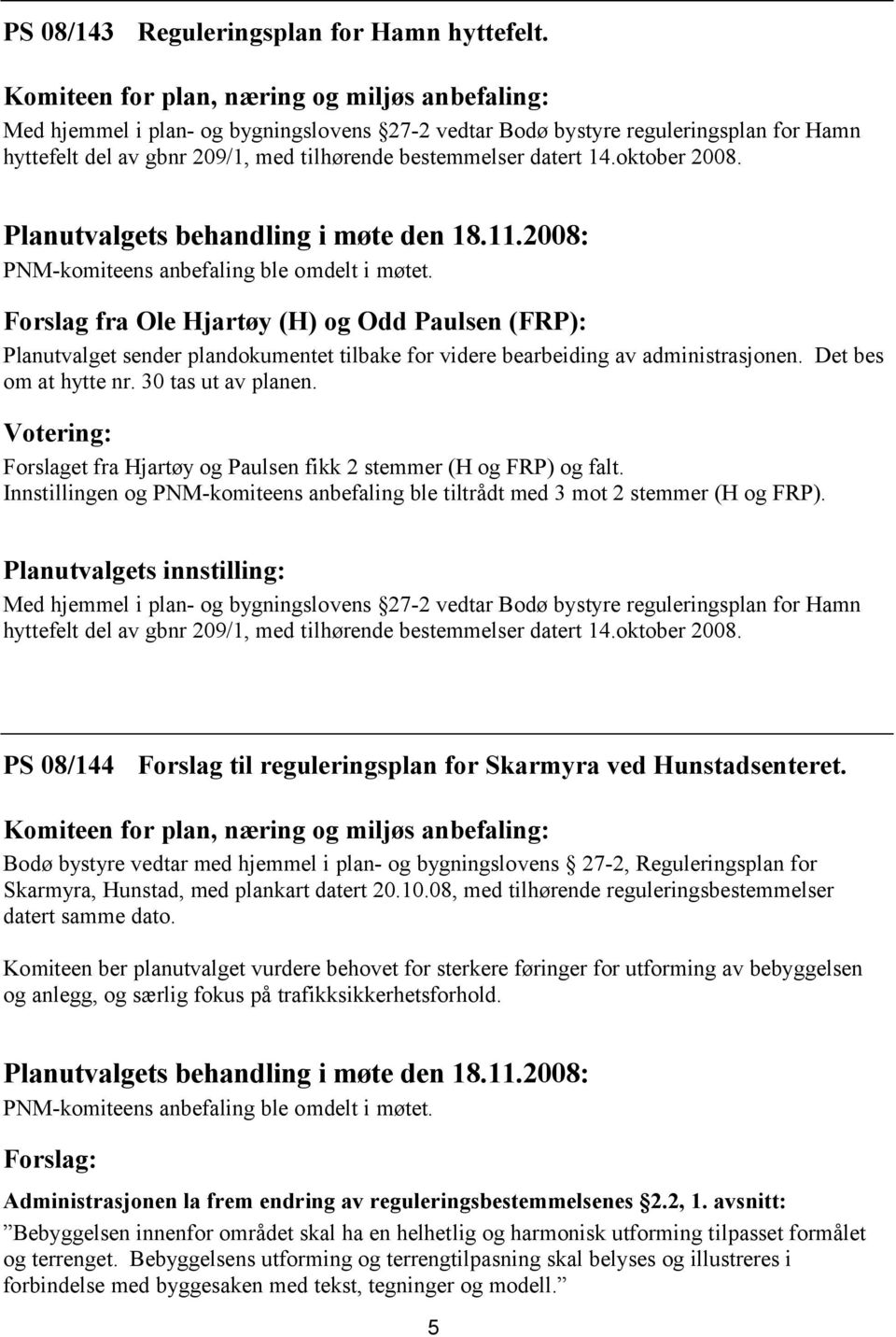 14.oktober 2008. PNM-komiteens anbefaling ble omdelt i møtet. Forslag fra Ole Hjartøy (H) og Odd Paulsen (FRP): Planutvalget sender plandokumentet tilbake for videre bearbeiding av administrasjonen.