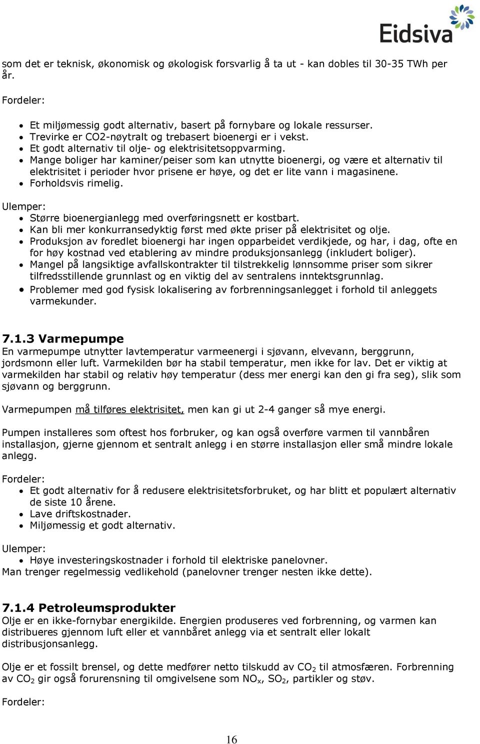 Mange boliger har kaminer/peiser som kan utnytte bioenergi, og være et alternativ til elektrisitet i perioder hvor prisene er høye, og det er lite vann i magasinene. Forholdsvis rimelig.