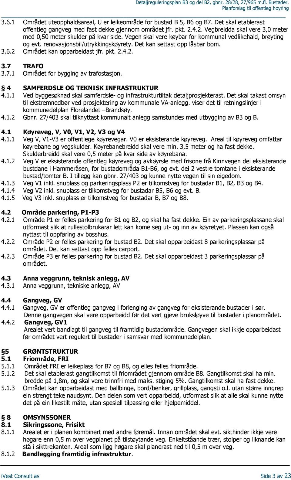 Det kan settast opp låsbar bom. 3.6.2 Området kan opparbeidast jfr. pkt. 2.4.2. 3.7 TRAFO 3.7.1 Området for bygging av trafostasjon. 4 SAMFERDSLE OG TEKNISK INFRASTRUKTUR 4.1.1 Ved byggesøknad skal samferdsle- og infrastrukturtiltak detaljprosjekterast.