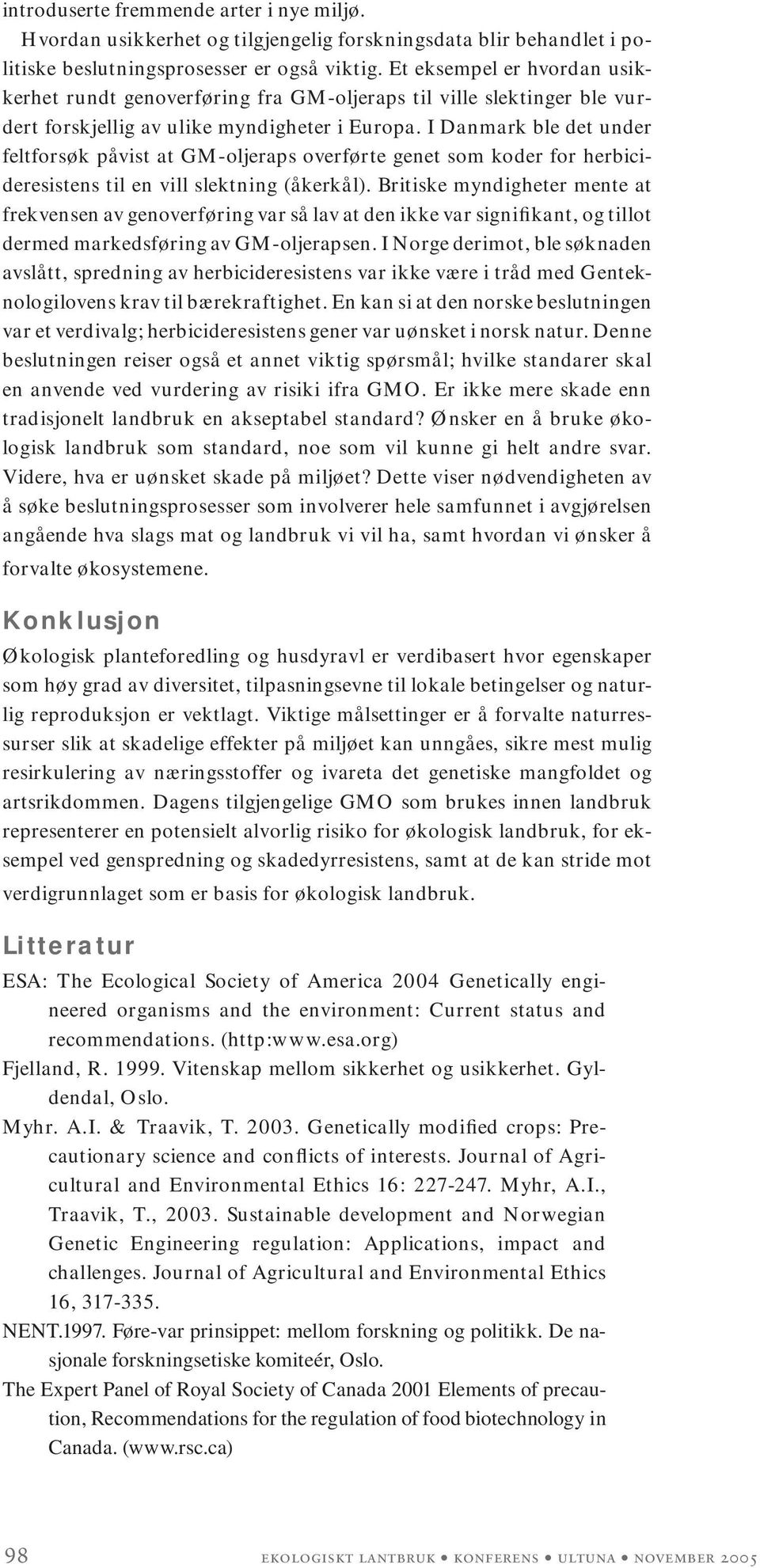 I Danmark ble det under feltforsøk påvist at GM-oljeraps overførte genet som koder for herbicideresistens til en vill slektning (åkerkål).