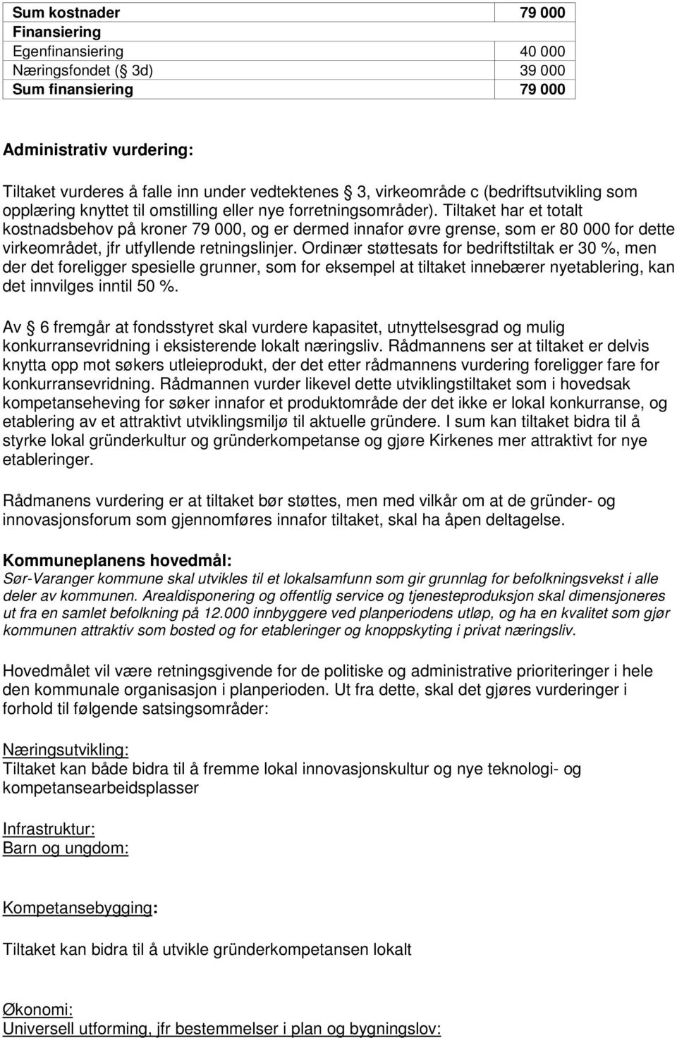 Tiltaket har et totalt kostnadsbehov på kroner 79 000, og er dermed innafor øvre grense, som er 80 000 for dette virkeområdet, jfr utfyllende retningslinjer.