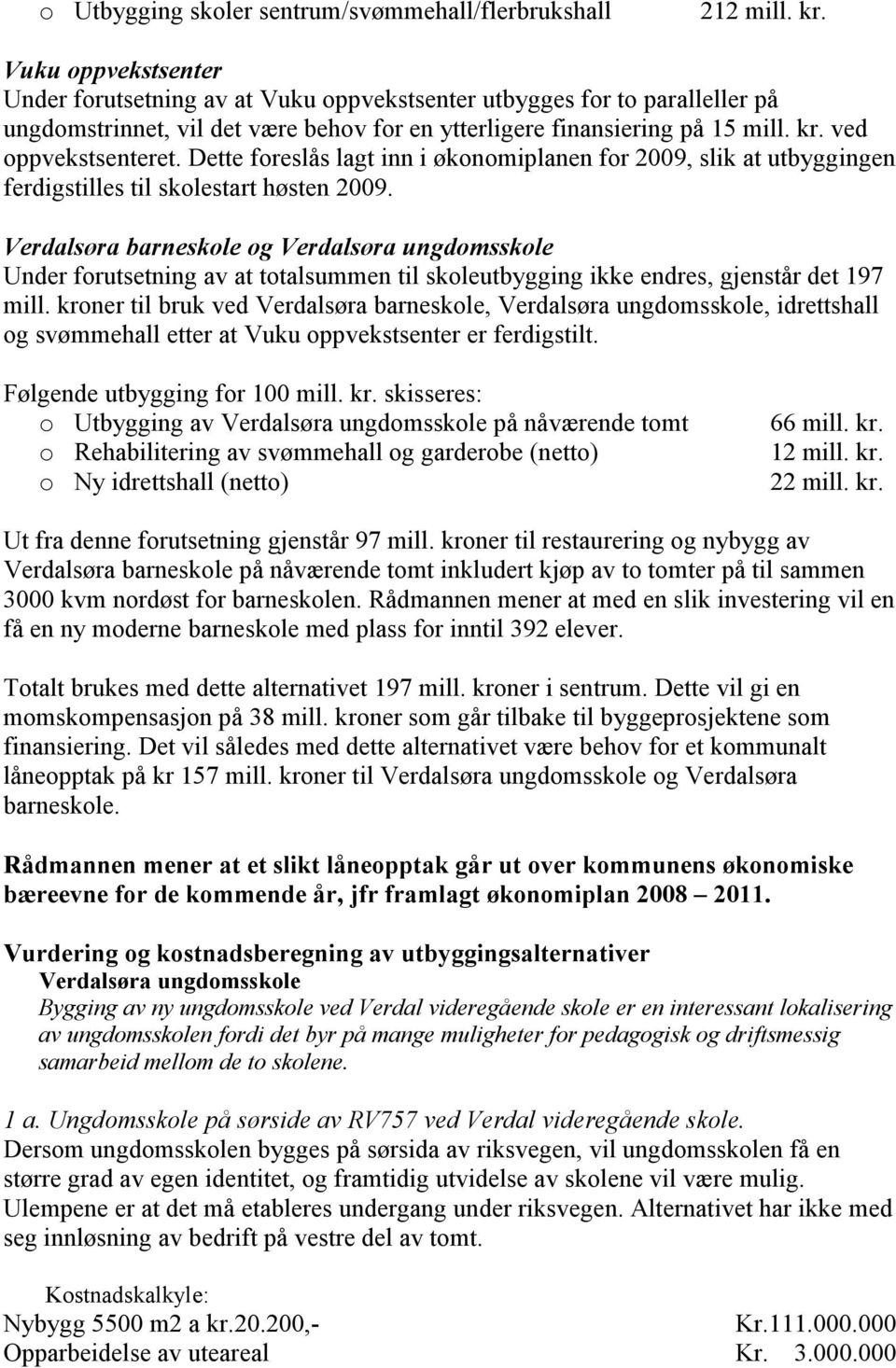 Dette foreslås lagt inn i økonomiplanen for 2009, slik at utbyggingen ferdigstilles til skolestart høsten 2009.