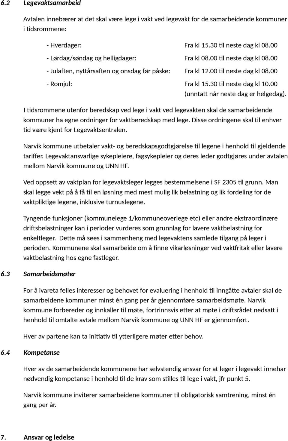 00 (unntatt når neste dag er helgedag). I tidsrommene utenfor beredskap ved lege i vakt ved legevakten skal de samarbeidende kommuner ha egne ordninger for vaktberedskap med lege.