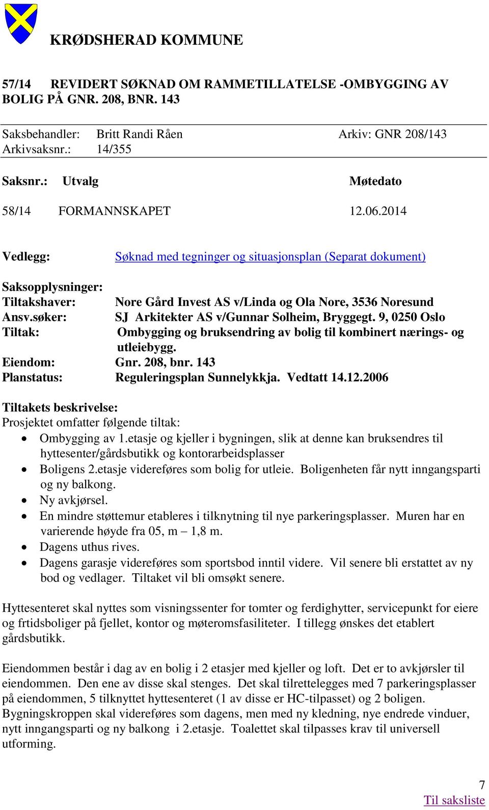 søker: Tiltak: Nore Gård Invest AS v/linda og Ola Nore, 3536 Noresund SJ Arkitekter AS v/gunnar Solheim, Bryggegt. 9, 0250 Oslo Ombygging og bruksendring av bolig til kombinert nærings- og utleiebygg.